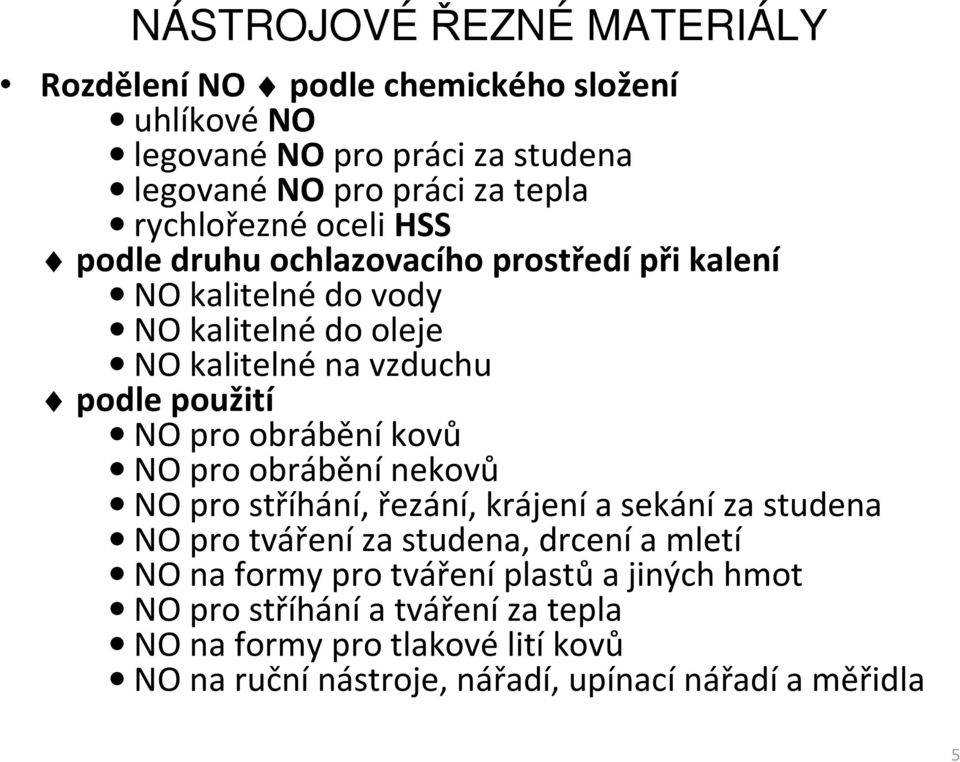 kovů NO pro obrábění nekovů NO pro stříhání, řezání, krájení asekání za studena NO pro tváření za studena, drcení amletí NO na formy pro