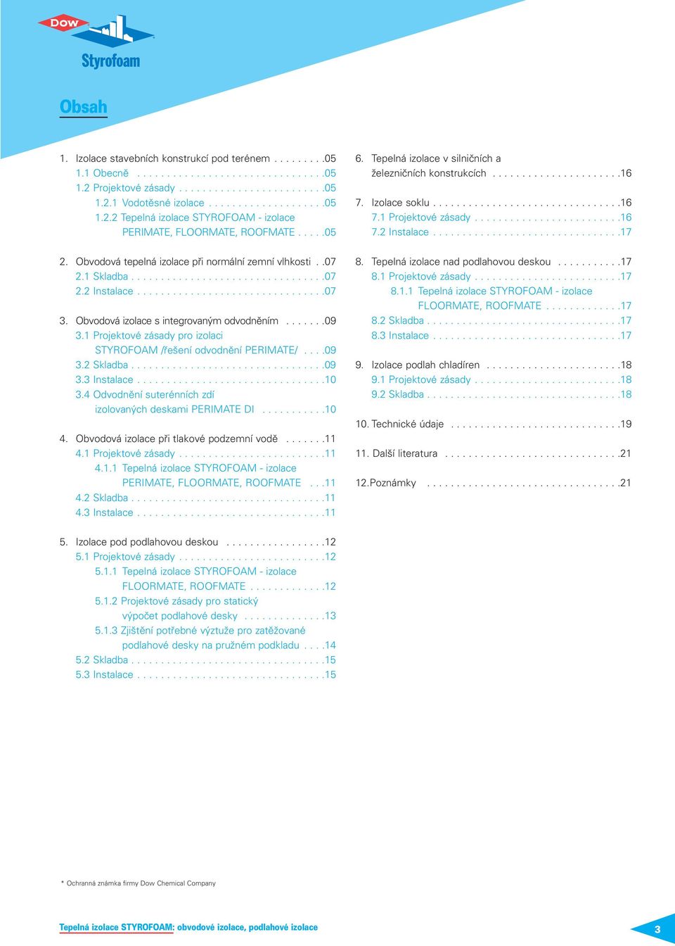 Obvodová izolace s integrovaným odvodněním.......09 3.1 Projektové zásady pro izolaci STYROFOAM /řešení odvodnění PERIMATE/....09 3.2 Skladba.................................09 3.3 Instalace................................10 3.