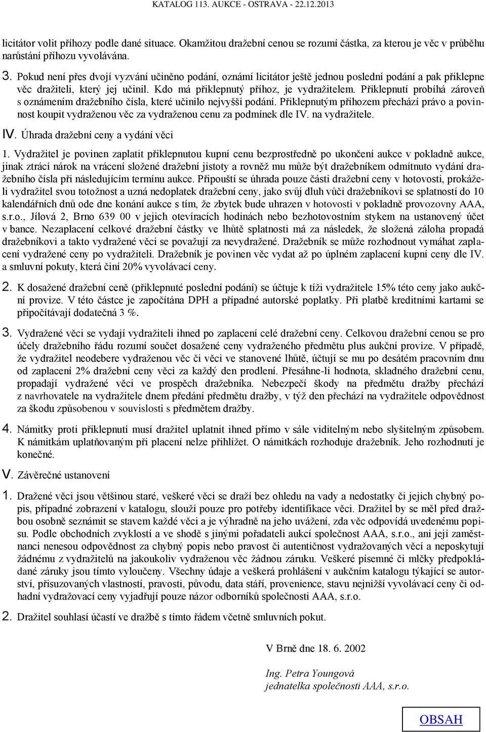 Přiklepnutí probíhá zároveň s oznámením dražebního čísla, které učinilo nejvyšší podání. Přiklepnutým příhozem přechází právo a povinnost koupit vydraženou věc za vydraženou cenu za podmínek dle IV.