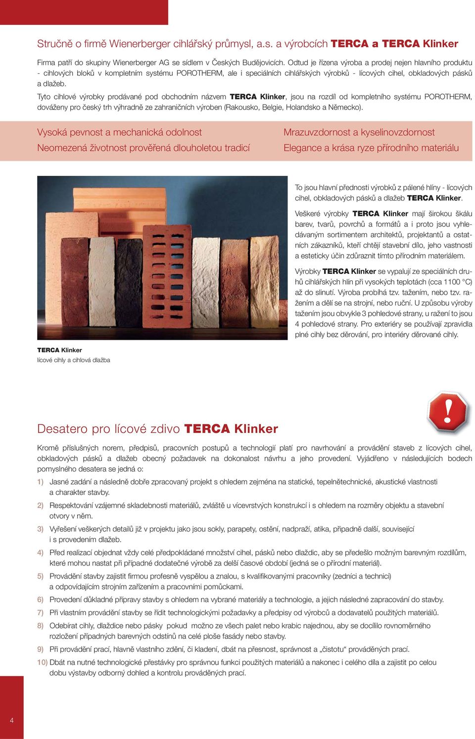 Tyto cihlové výrobky prodávané pod obchodním názvem TERCA Klinker, jsou na rozdíl od kompletního systému POROTHERM, dováženy pro český trh výhradně ze zahraničních výroben (Rakousko, Belgie,
