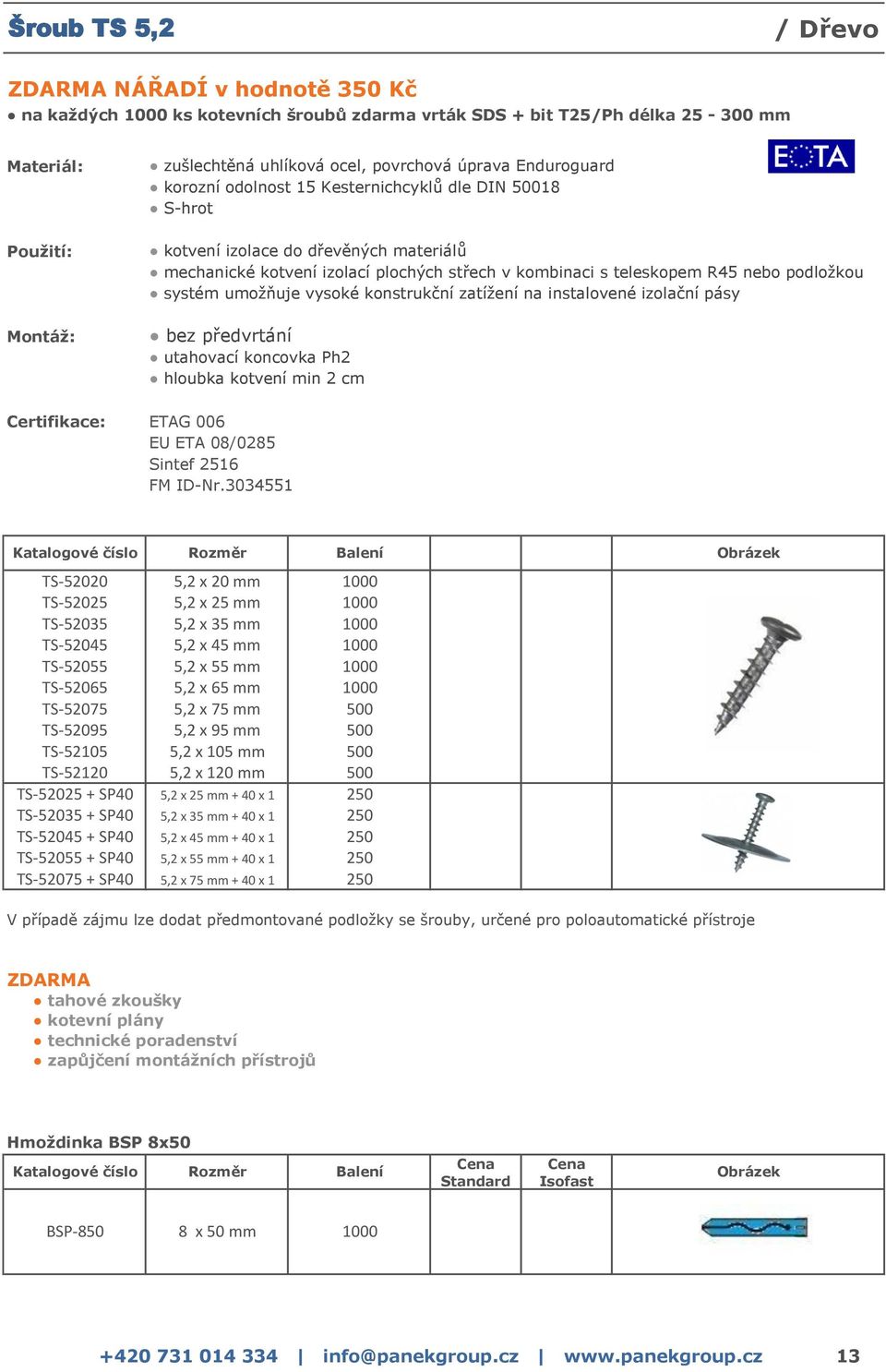 TS-52095 5,2 x 95 mm 500 TS-52105 5,2 x 105 mm 500 TS-52120 5,2 x 120 mm 500 TS-52025 + SP40 5,2 x 25 mm + 40 x 1 250 TS-52035 + SP40 5,2 x 35 mm + 40 x 1 250 TS-52045 + SP40 5,2 x 45 mm + 40 x 1 250