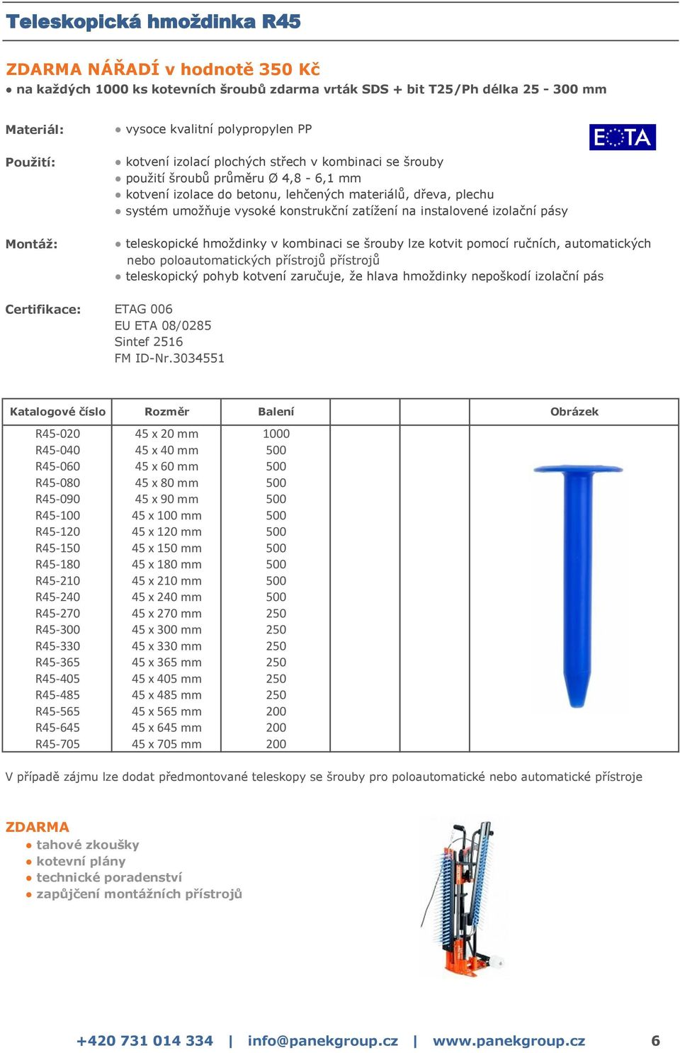 zaručuje, že hlava hmoždinky nepoškodí izolační pás R45-020 45 x 20 mm 1000 R45-040 45 x 40 mm 500 R45-060 45 x 60 mm 500 R45-080 45 x 80 mm 500 R45-090 45 x 90 mm 500 R45-100 45 x 100 mm 500 R45-120