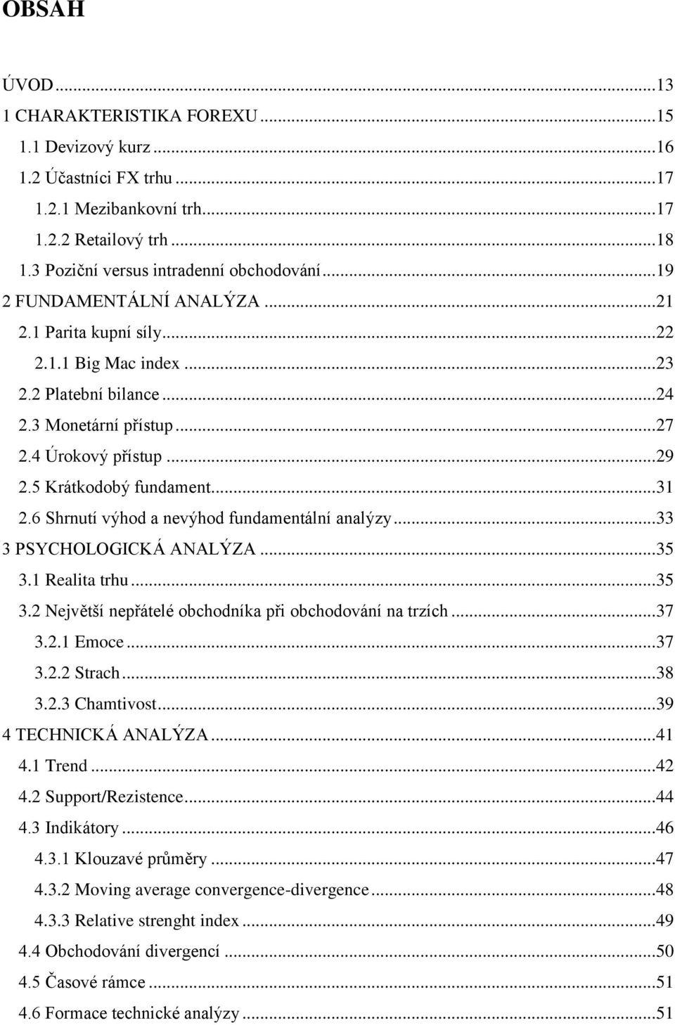 .. 31 2.6 Shrnutí výhod a nevýhod fundamentální analýzy... 33 3 PSYCHOLOGICKÁ ANALÝZA... 35 3.1 Realita trhu... 35 3.2 Největší nepřátelé obchodníka při obchodování na trzích... 37 3.2.1 Emoce... 37 3.2.2 Strach.