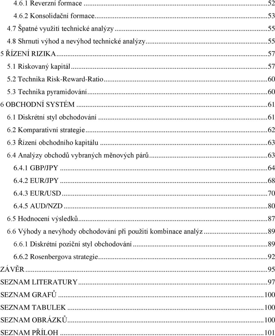 3 Řízení obchodního kapitálu... 63 6.4 Analýzy obchodů vybraných měnových párů... 63 6.4.1 GBP/JPY... 64 6.4.2 EUR/JPY... 68 6.4.3 EUR/USD... 70 6.4.5 AUD/NZD... 80 6.5 Hodnocení výsledků... 87 6.
