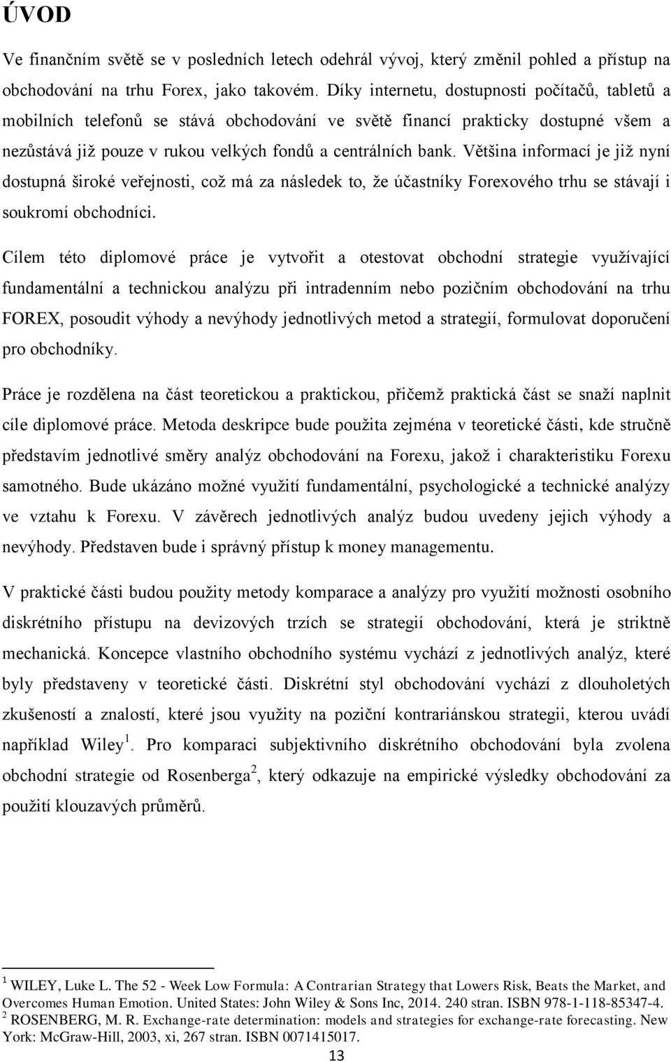 Většina informací je již nyní dostupná široké veřejnosti, což má za následek to, že účastníky Forexového trhu se stávají i soukromí obchodníci.