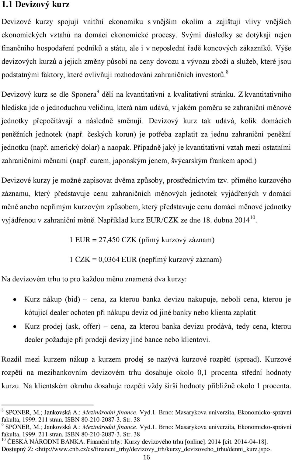 Výše devizových kurzů a jejich změny působí na ceny dovozu a vývozu zboží a služeb, které jsou podstatnými faktory, které ovlivňují rozhodování zahraničních investorů.