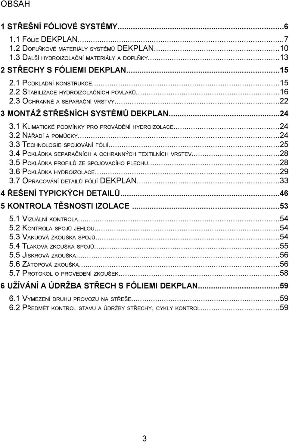 1 KLIMATICKÉ PODMÍNKY PRO PROVÁDĚNÍ HYDROIZOLACE...24 3.2 NÁŘADÍ A POMŮCKY...24 3.3 TECHNOLOGIE SPOJOVÁNÍ FÓLIÍ...25 3.4 POKLÁDKA SEPARAČNÍCH A OCHRANNÝCH TEXTILNÍCH VRSTEV...28 3.