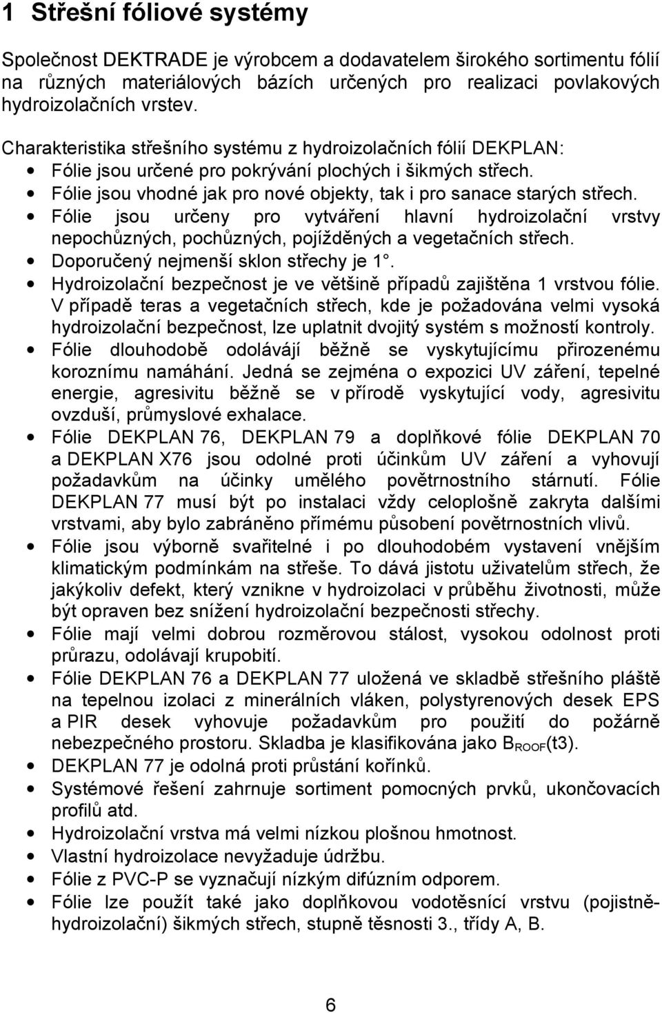 Fólie jsou určeny pro vytváření hlavní hydroizolační vrstvy nepochůzných, pochůzných, pojížděných a vegetačních střech. Doporučený nejmenší sklon střechy je 1.