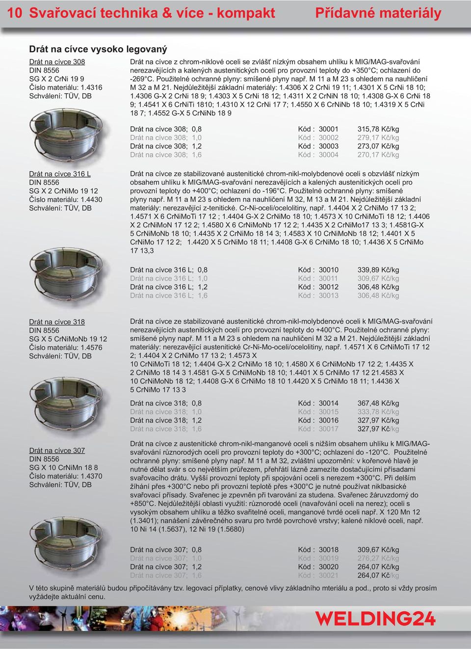 ochlazení do -269 C. Použitelné ochranné plyny: smíšené plyny např. M 11 a M 23 s ohledem na nauhličení M 32 a M 21. Nejdůležitější základní materiály: 1.4306 X 2 CrNi 19 11; 1.4301 X 5 CrNi 18 10; 1.