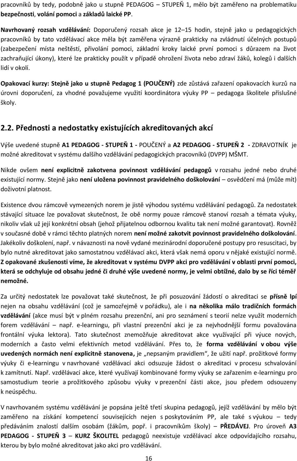 (zabezpečení místa neštěstí, přivolání pomoci, základní kroky laické první pomoci s důrazem na život zachraňující úkony), které lze prakticky použít v případě ohrožení života nebo zdraví žáků, kolegů