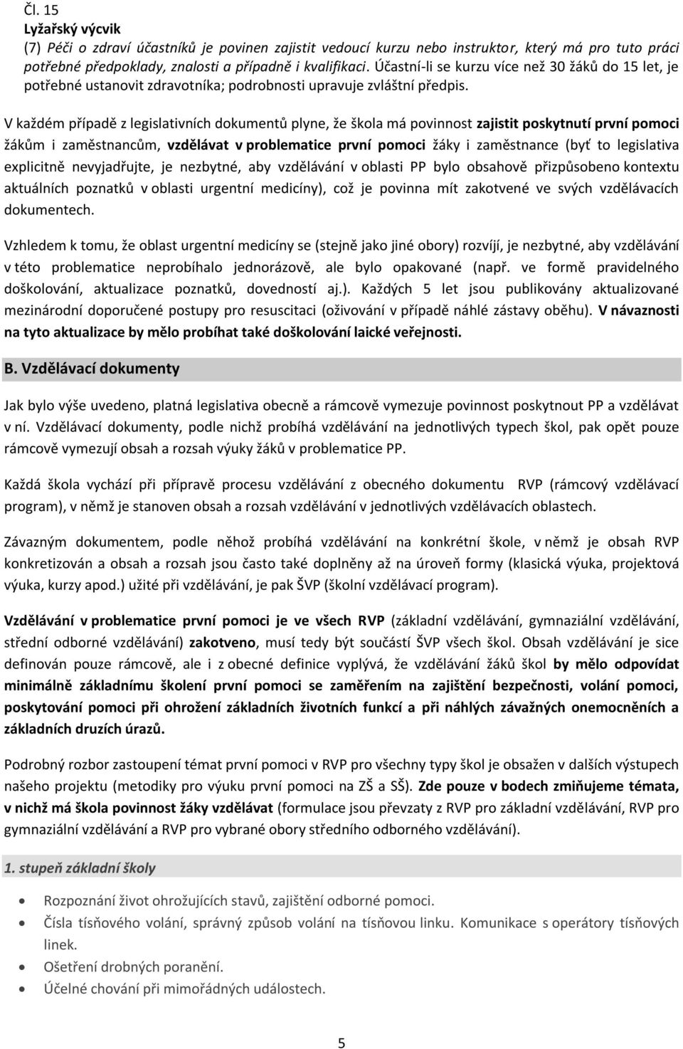 V každém případě z legislativních dokumentů plyne, že škola má povinnost zajistit poskytnutí první pomoci žákům i zaměstnancům, vzdělávat v problematice první pomoci žáky i zaměstnance (byť to