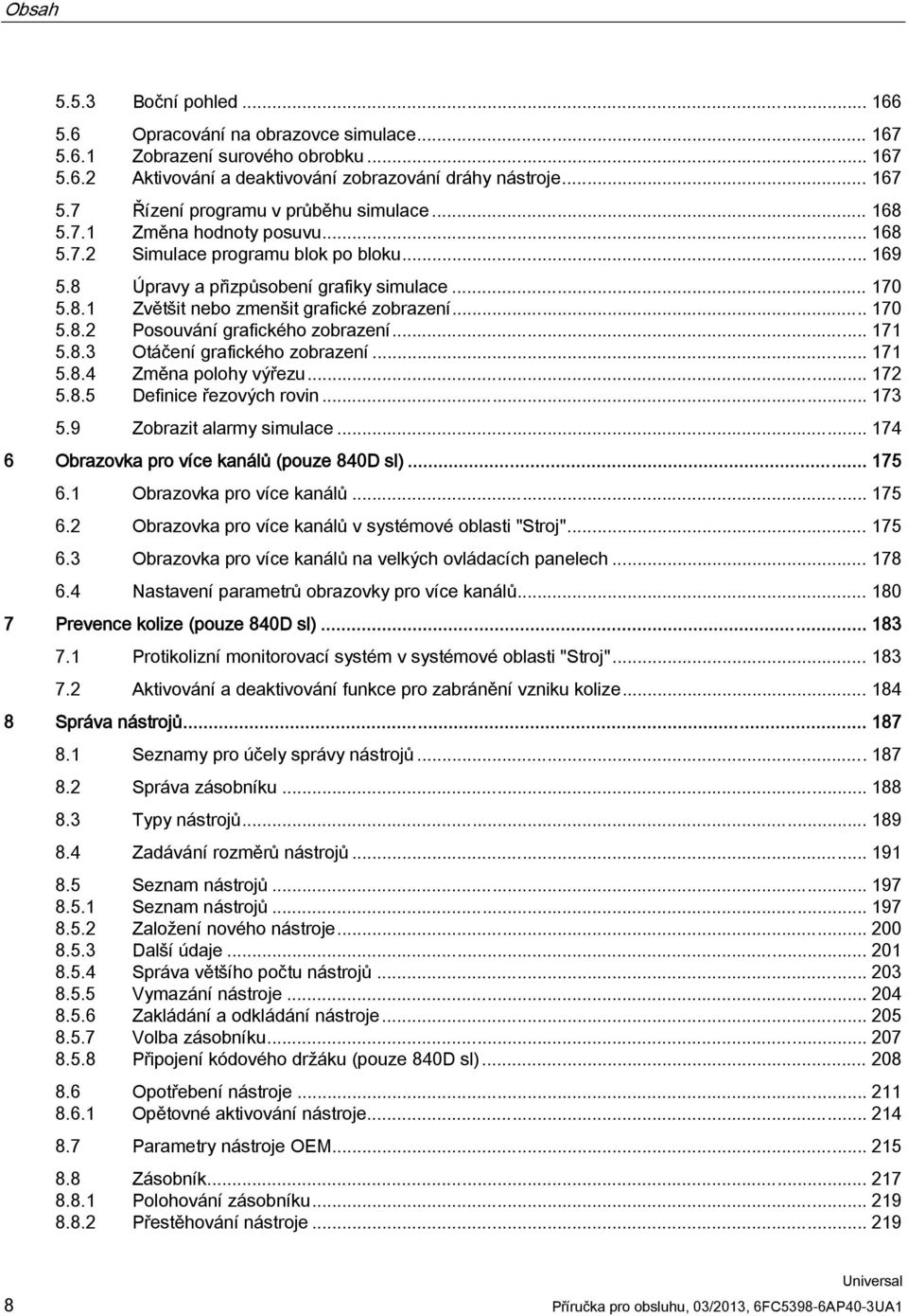 .. 171 5.8.3 Otáčení grafického zobrazení... 171 5.8.4 Změna polohy výřezu... 172 5.8.5 Definice řezových rovin... 173 5.9 Zobrazit alarmy simulace... 174 6 Obrazovka pro více kanálů (pouze 840D sl).