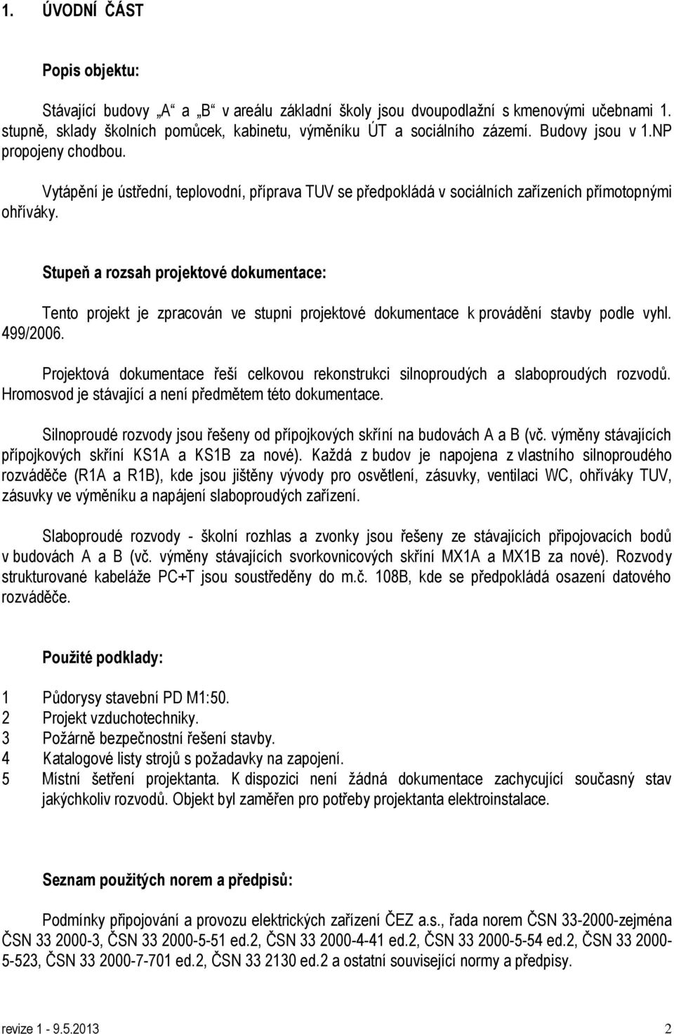 Stupeň a rozsah projektové dokumentace: Tento projekt je zpracován ve stupni projektové dokumentace k provádění stavby podle vyhl. 499/2006.