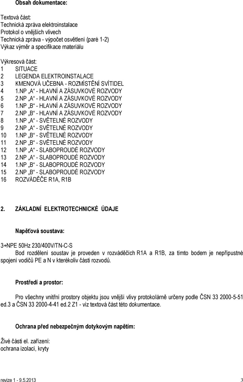 NP B - HLAVNÍ A ZÁSUVKOVÉ ROZVODY 8 1.NP A - SVĚTELNÉ ROZVODY 9 2.NP A - SVĚTELNÉ ROZVODY 10 1.NP B - SVĚTELNÉ ROZVODY 11 2.NP B - SVĚTELNÉ ROZVODY 12 1.NP A - SLABOPROUDÉ ROZVODY 13 2.