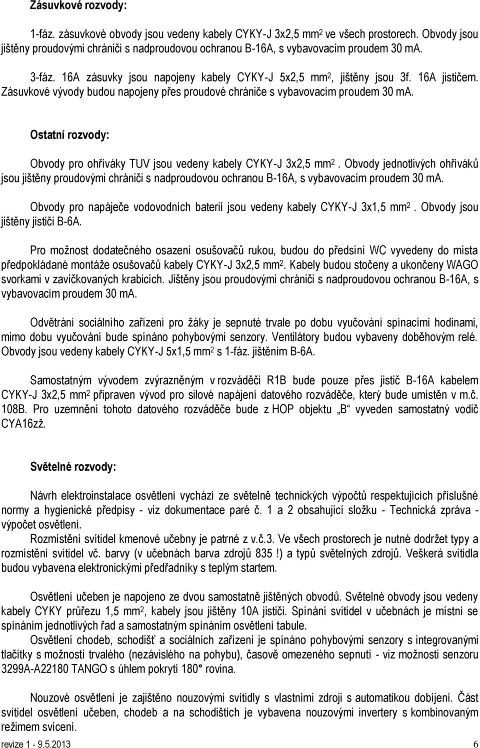 Ostatní rozvody: Obvody pro ohříváky TUV jsou vedeny kabely CYKY-J 3x2,5 mm 2. Obvody jednotlivých ohříváků jsou jištěny proudovými chrániči s nadproudovou ochranou B-16A, s vybavovacím proudem 30 ma.