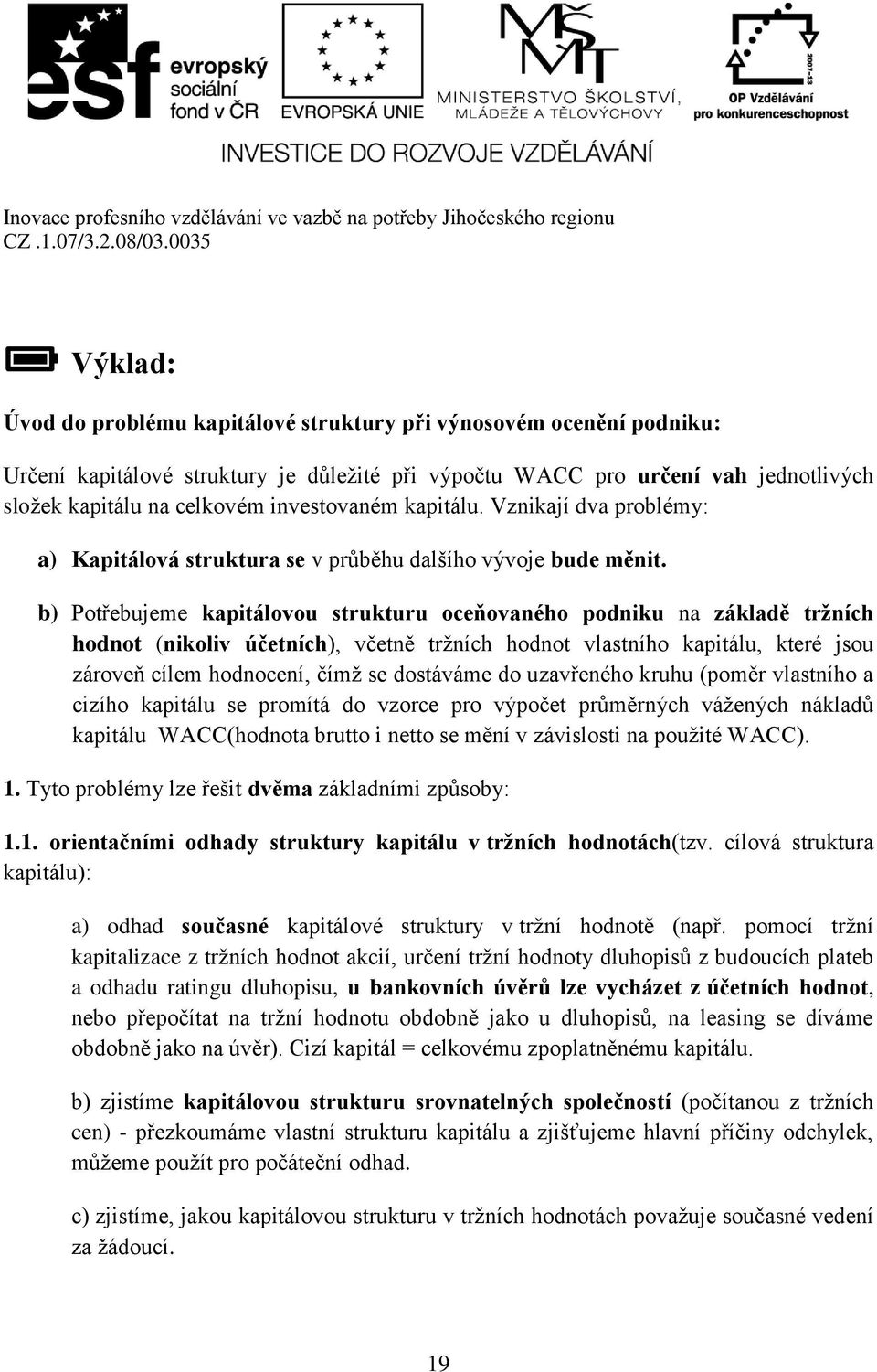 b) Potřebujeme kapitálovou strukturu oceňovaného podniku na základě tržních hodnot (nikoliv účetních), včetně tržních hodnot vlastního kapitálu, které jsou zároveň cílem hodnocení, čímž se dostáváme