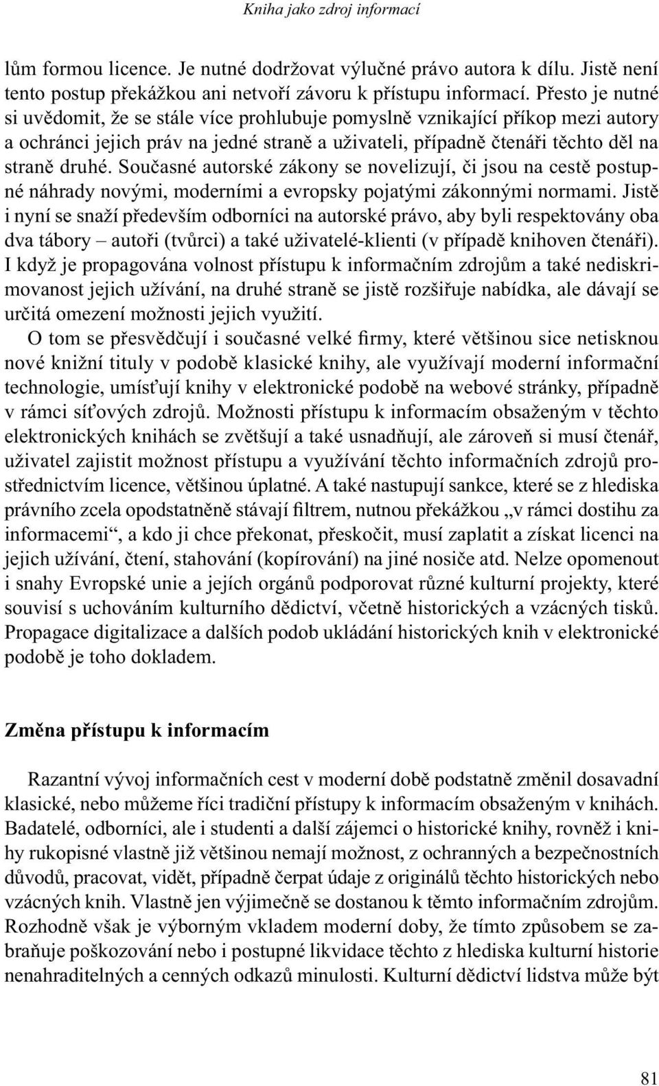 Současné autorské zákony se novelizují, či jsou na cestě postupné náhrady novými, moderními a evropsky pojatými zákonnými normami.