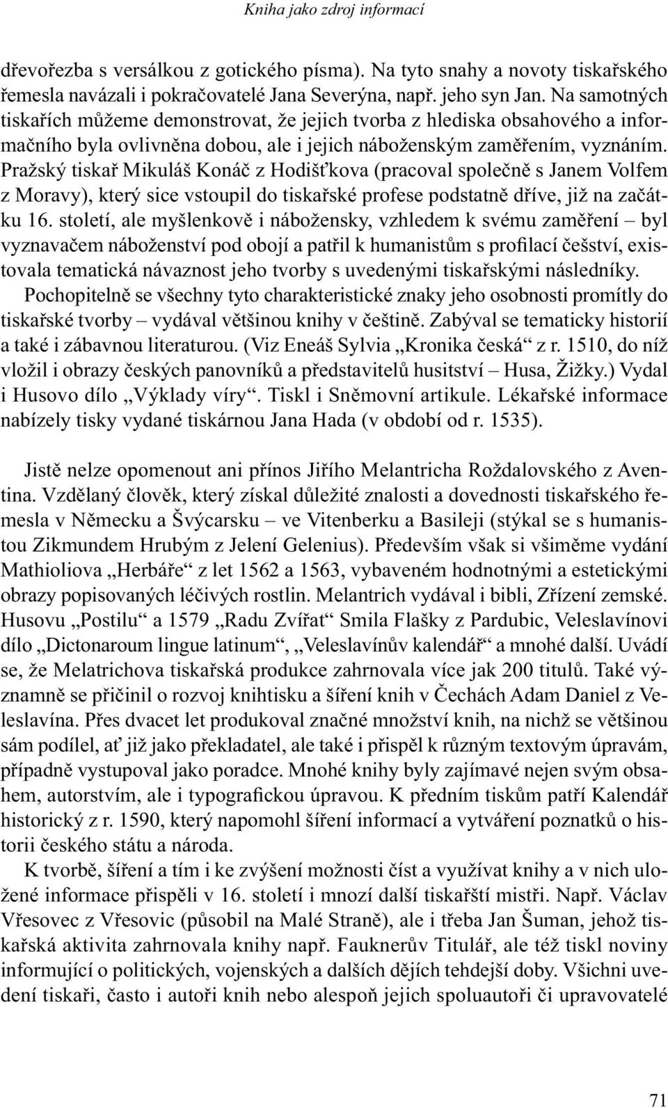 Pražský tiskař Mikuláš Konáč z Hodišťkova (pracoval společně s Janem Volfem z Moravy), který sice vstoupil do tiskařské profese podstatně dříve, již na začátku 16.