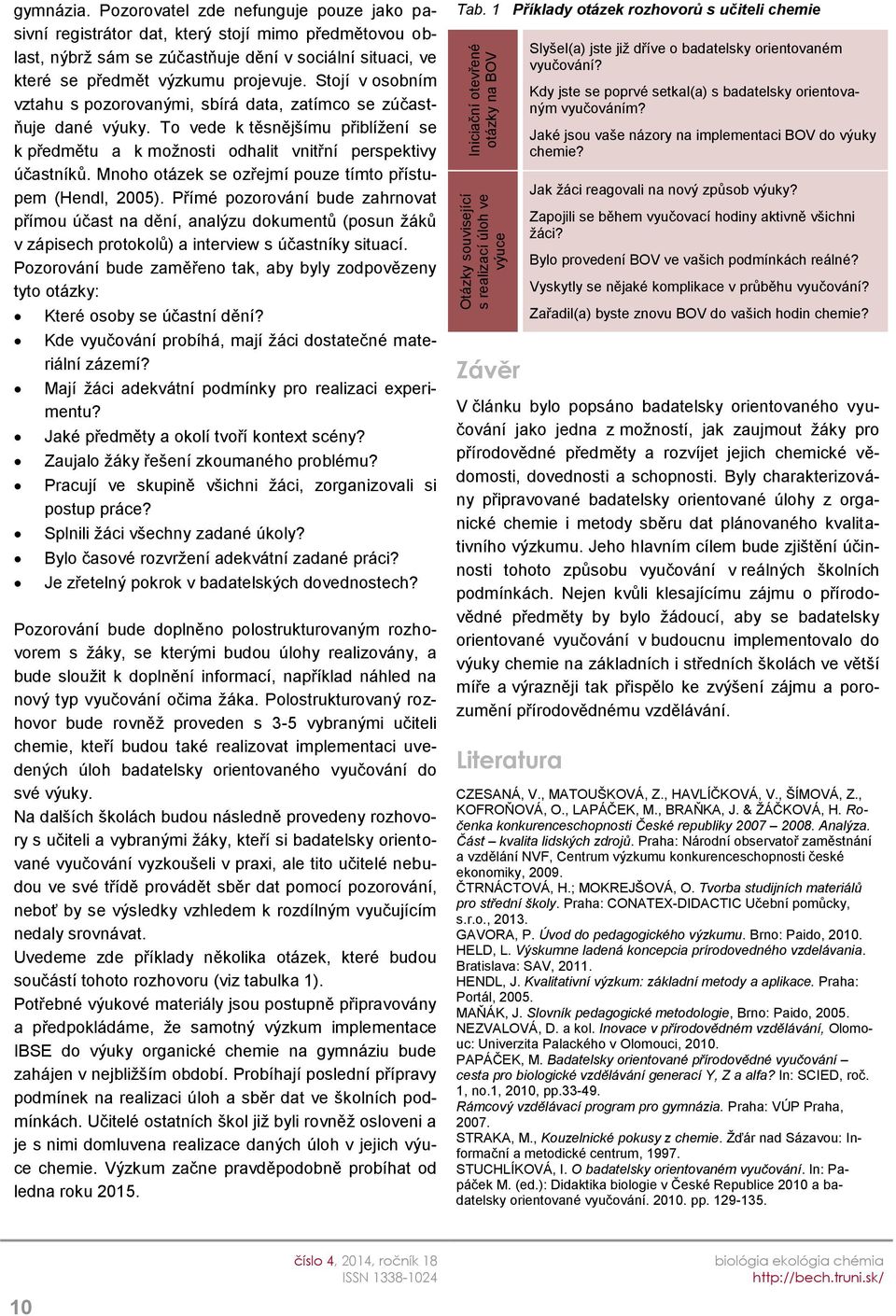 Mnoho otázek se ozřejmí pouze tímto přístupem (Hendl, 2005). Přímé pozorování bude zahrnovat přímou účast na dění, analýzu dokumentů (posun žáků v zápisech protokolů) a interview s účastníky situací.