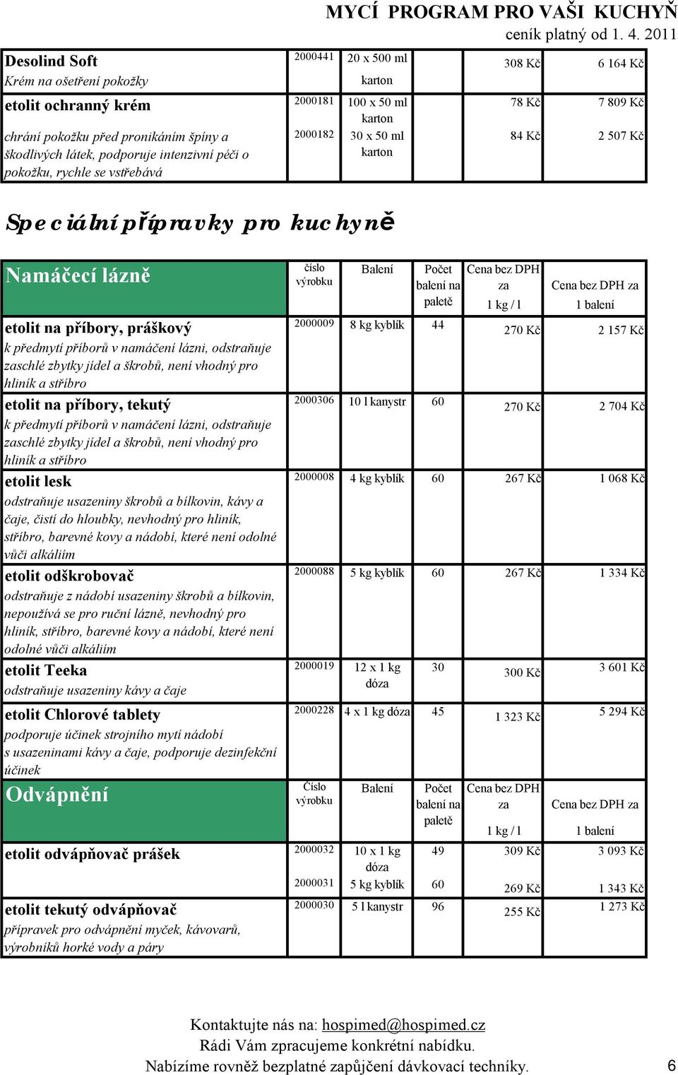 kyblík 44 270 Kč 2 157 Kč k předmytí příborů v namáčení lázni, odstraňuje schlé zbytky jídel a škrobů, není vhodný pro hliník a stříbro etolit na příbory, tekutý 2000306 10 l kanystr 60 270 Kč 2 704