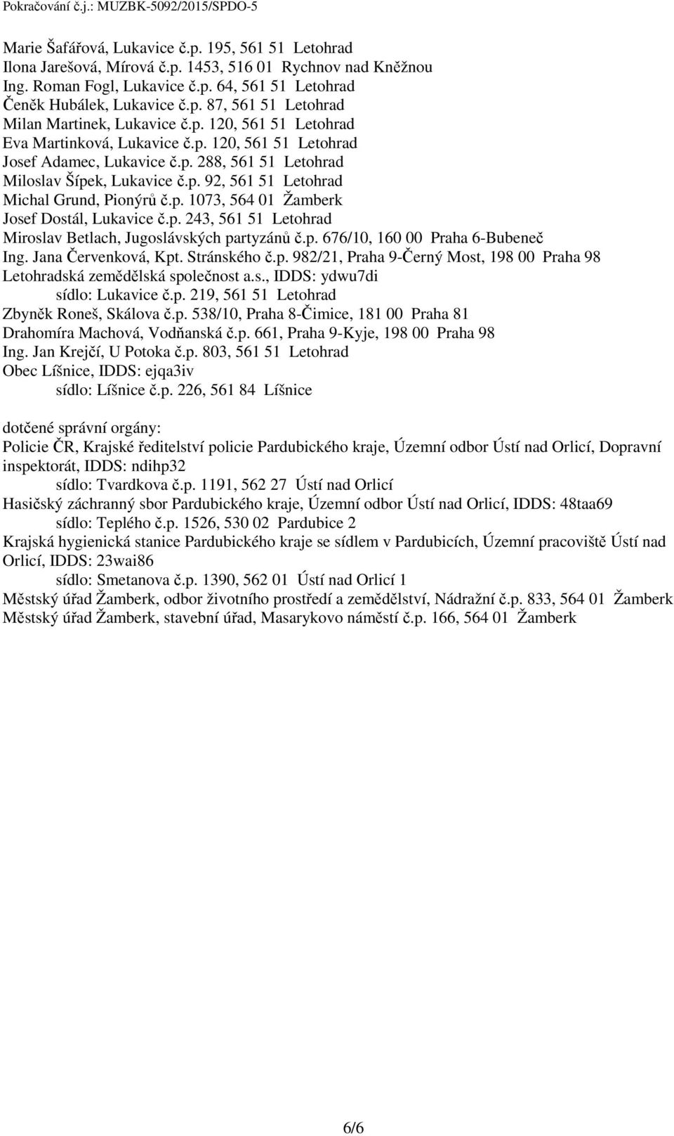 p. 243, 561 51 Letohrad Miroslav Betlach, Jugoslávských partyzánů č.p. 676/10, 160 00 Praha 6-Bubeneč Ing. Jana Červenková, Kpt. Stránského č.p. 982/21, Praha 9-Černý Most, 198 00 Praha 98 Letohradská zemědělská společnost a.