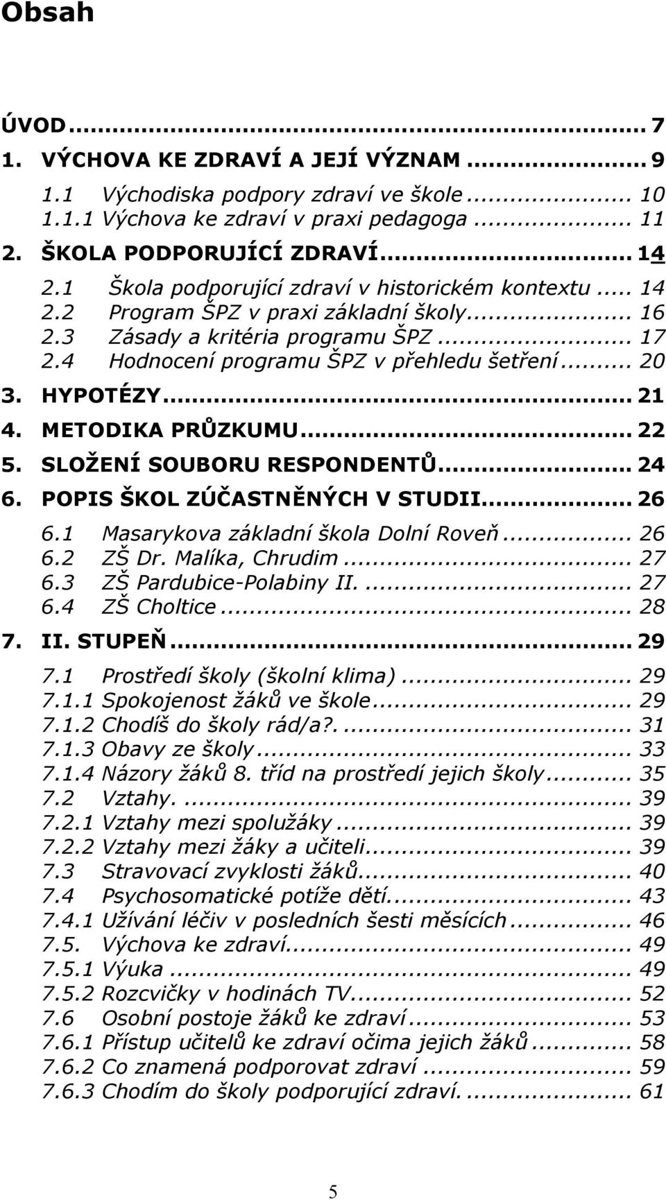 HYPOTÉZY... 21 4. METODIKA PRŮZKUMU... 22 5. SLOŽENÍ SOUBORU RESPONDENTŮ... 24 6. POPIS ŠKOL ZÚČASTNĚNÝCH V STUDII... 26 6.1 Masarykova základní škola Dolní Roveň... 26 6.2 ZŠ Dr. Malíka, Chrudim.