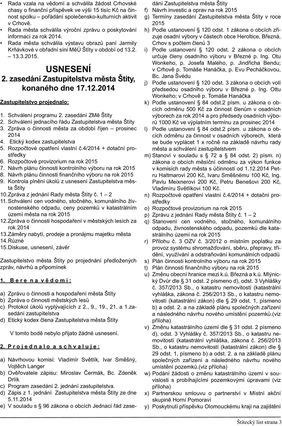 zasedání Zastupitelstva města Štíty, konaného dne 17.12.2014 Zastupitelstvo projednalo: 1. Schválení programu 2. zasedání ZMě Štíty 2. Schválení jednacího řádu Zastupitelstva města Štíty 3.