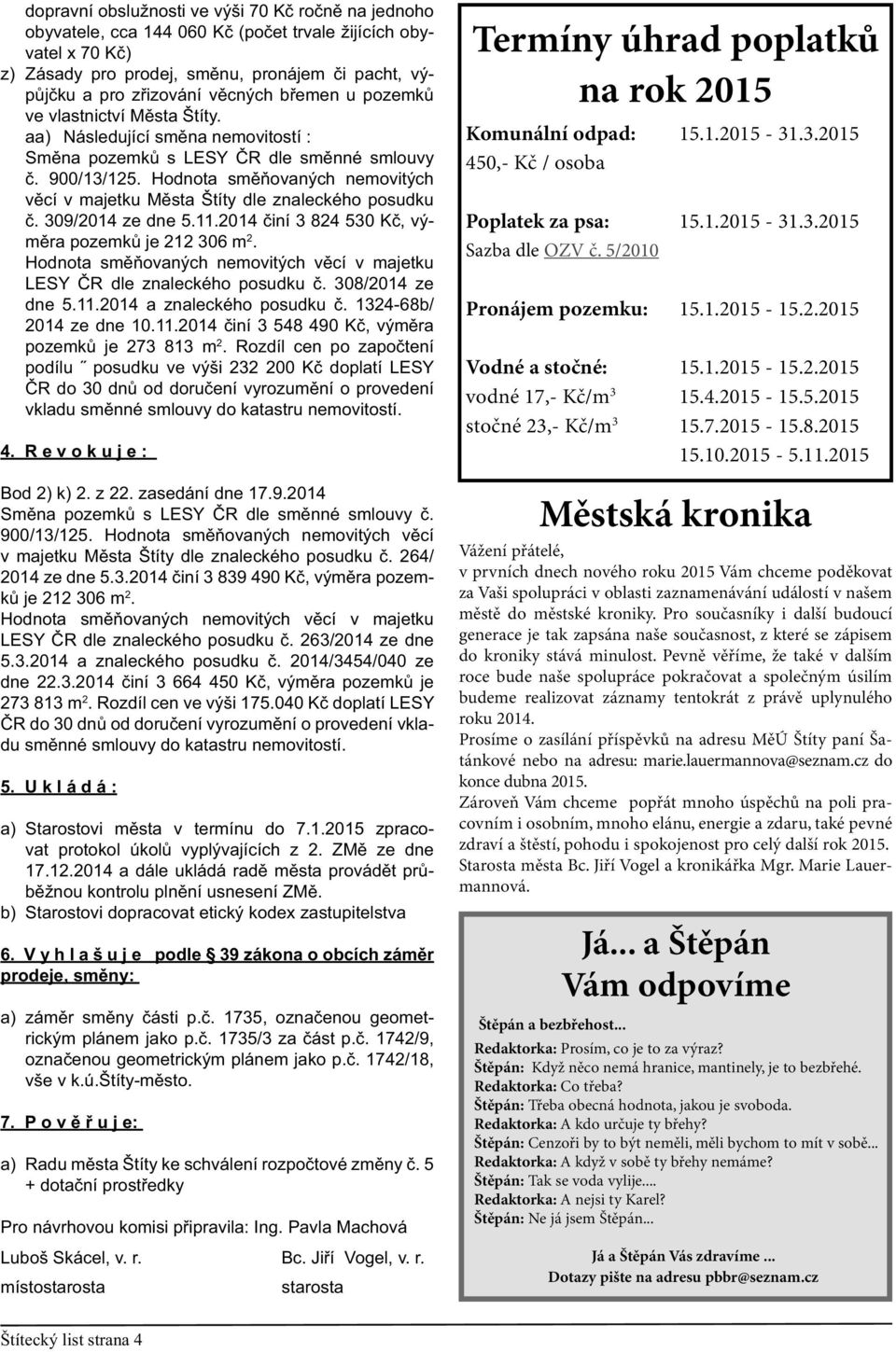 Hodnota směňovaných nemovitých věcí v majetku Města Štíty dle znaleckého posudku č. 309/2014 ze dne 5.11.2014 činí 3 824 530 Kč, výměra pozemků je 212 306 m 2.