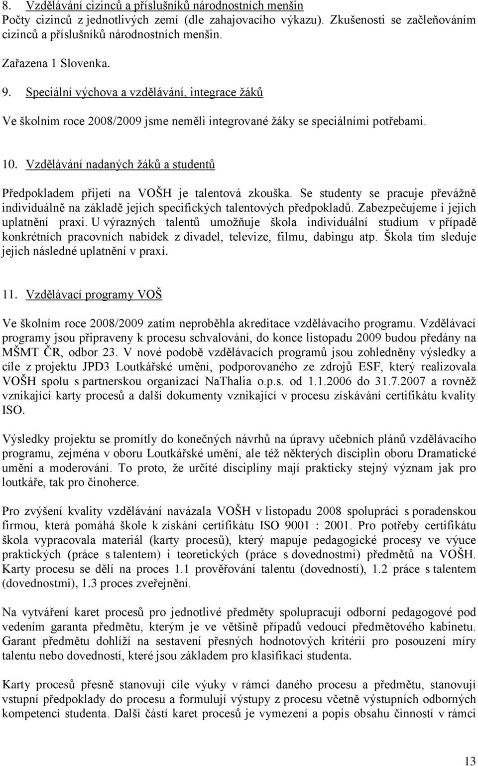 Vzdělávání nadaných žáků a studentů Předpokladem přijetí na VOŠH je talentová zkouška. Se studenty se pracuje převážně individuálně na základě jejich specifických talentových předpokladů.