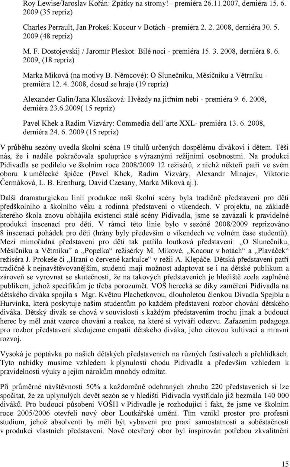 Němcové): O Slunečníku, Měsíčníku a Větrníku - premiéra 12. 4. 2008, dosud se hraje (19 repríz) Alexander Galin/Jana Klusáková: Hvězdy na jitřním nebi - premiéra 9. 6.