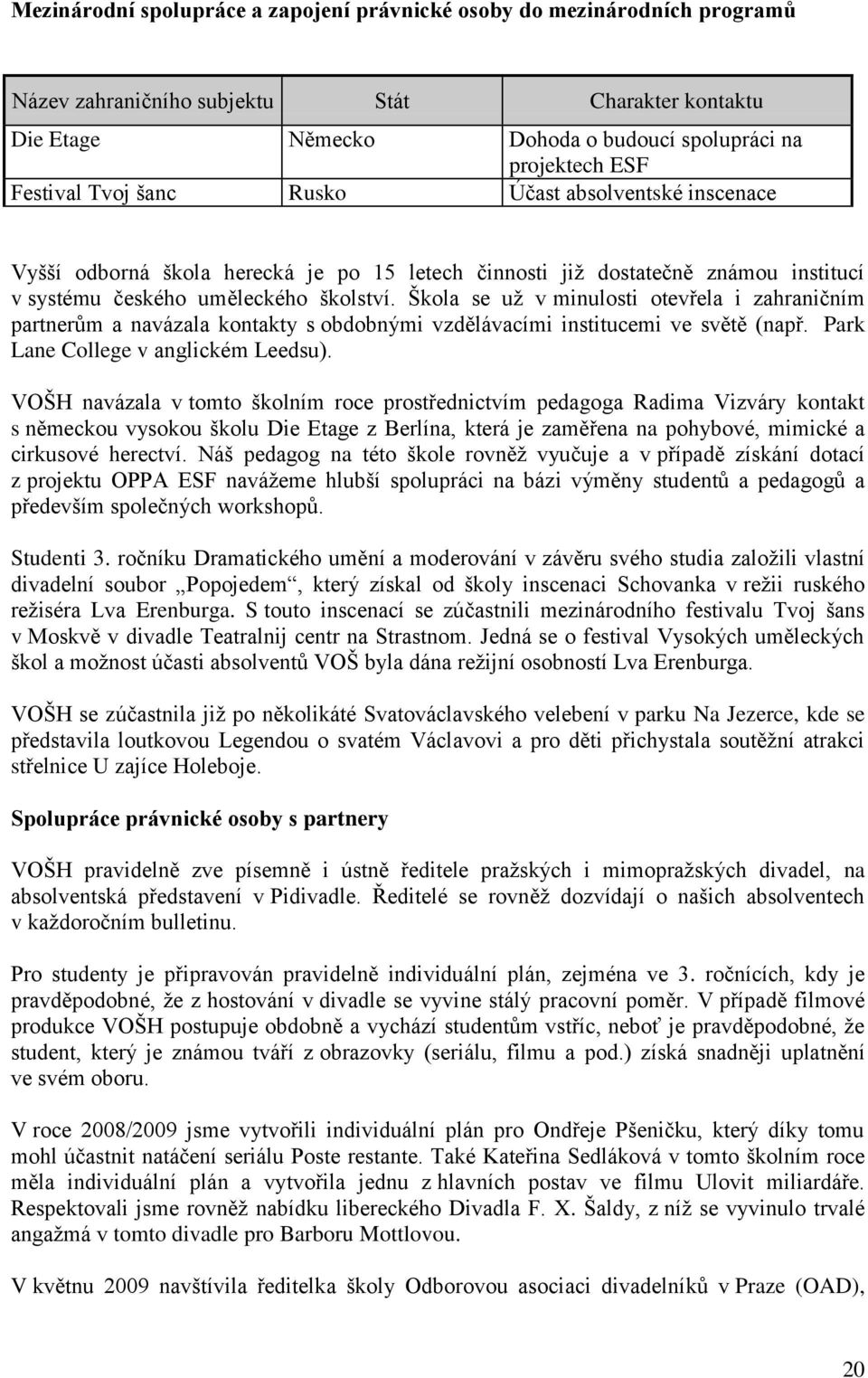 Škola se už v minulosti otevřela i zahraničním partnerům a navázala kontakty s obdobnými vzdělávacími institucemi ve světě (např. Park Lane College v anglickém Leedsu).