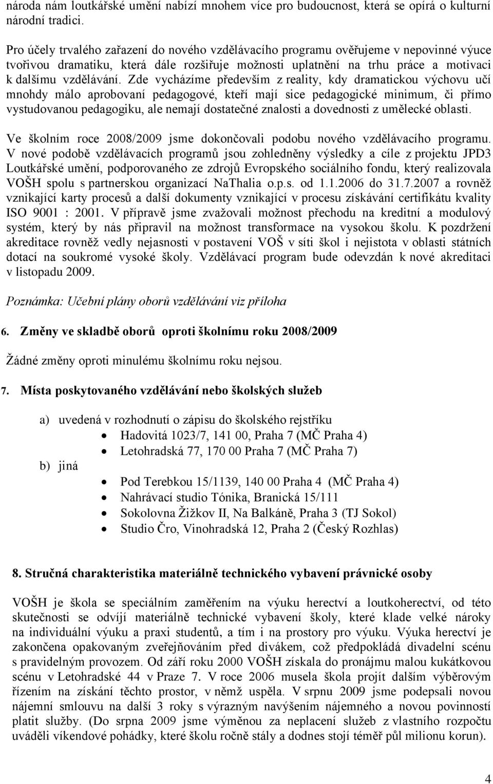 Zde vycházíme především z reality, kdy dramatickou výchovu učí mnohdy málo aprobovaní pedagogové, kteří mají sice pedagogické minimum, či přímo vystudovanou pedagogiku, ale nemají dostatečné znalosti