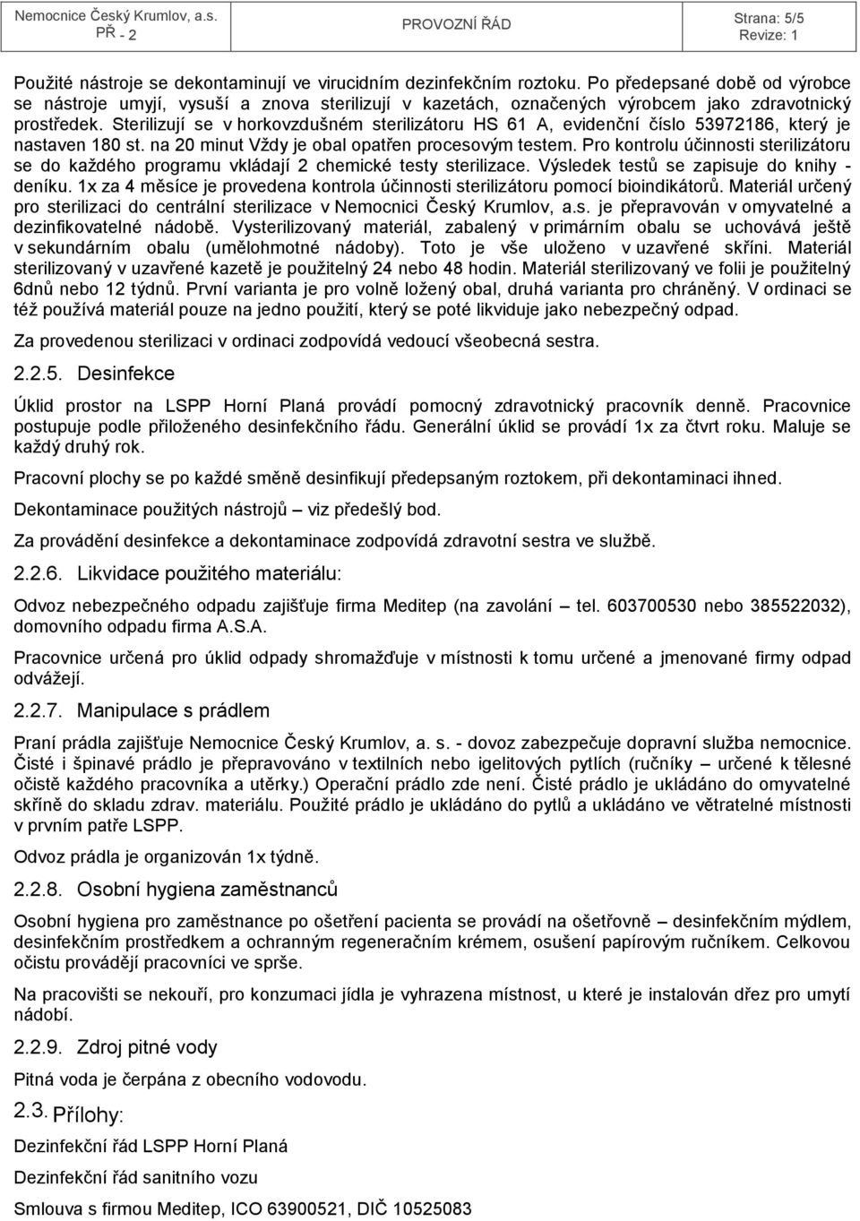 Sterilizují se v horkovzdušném sterilizátoru HS 61 A, evidenční číslo 53972186, který je nastaven 180 st. na 20 minut Vždy je obal opatřen procesovým testem.