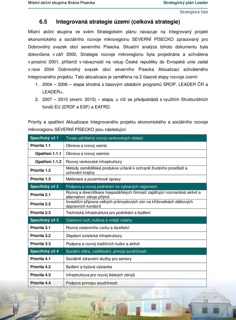 Situační analýza tohoto dokumentu byla dokončena v září 2000, Strategie rozvoje mikroregionu byla projednána a schválena v prosinci 2001, přičemž v návaznosti na vstup České republiky do Evropské