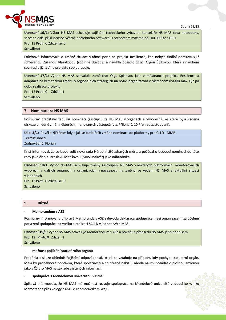 Pro: 13 Proti: 0 Zdržel se: 0 Foltýnová informovala o změně situace v rámci pozic na projekt Resilience, kde nebyla finální domluva s již schválenou Zuzanou Vlasákovou (rodinné důvody) a navrhla