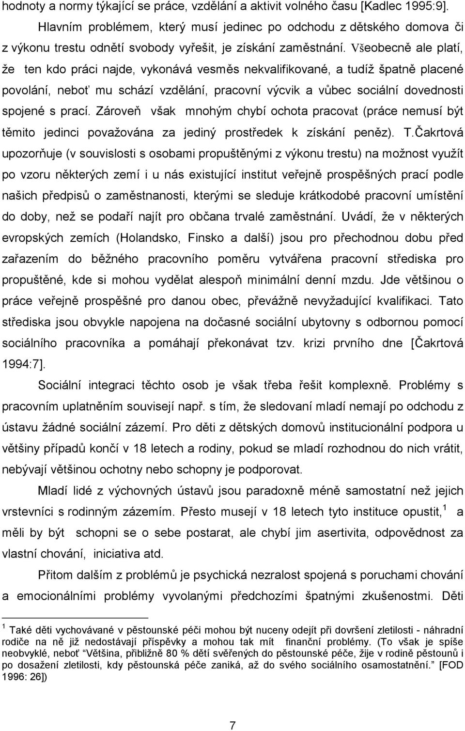 Všeobecně ale platí, že ten kdo práci najde, vykonává vesměs nekvalifikované, a tudíž špatně placené povolání, neboť mu schází vzdělání, pracovní výcvik a vůbec sociální dovednosti spojené s prací.