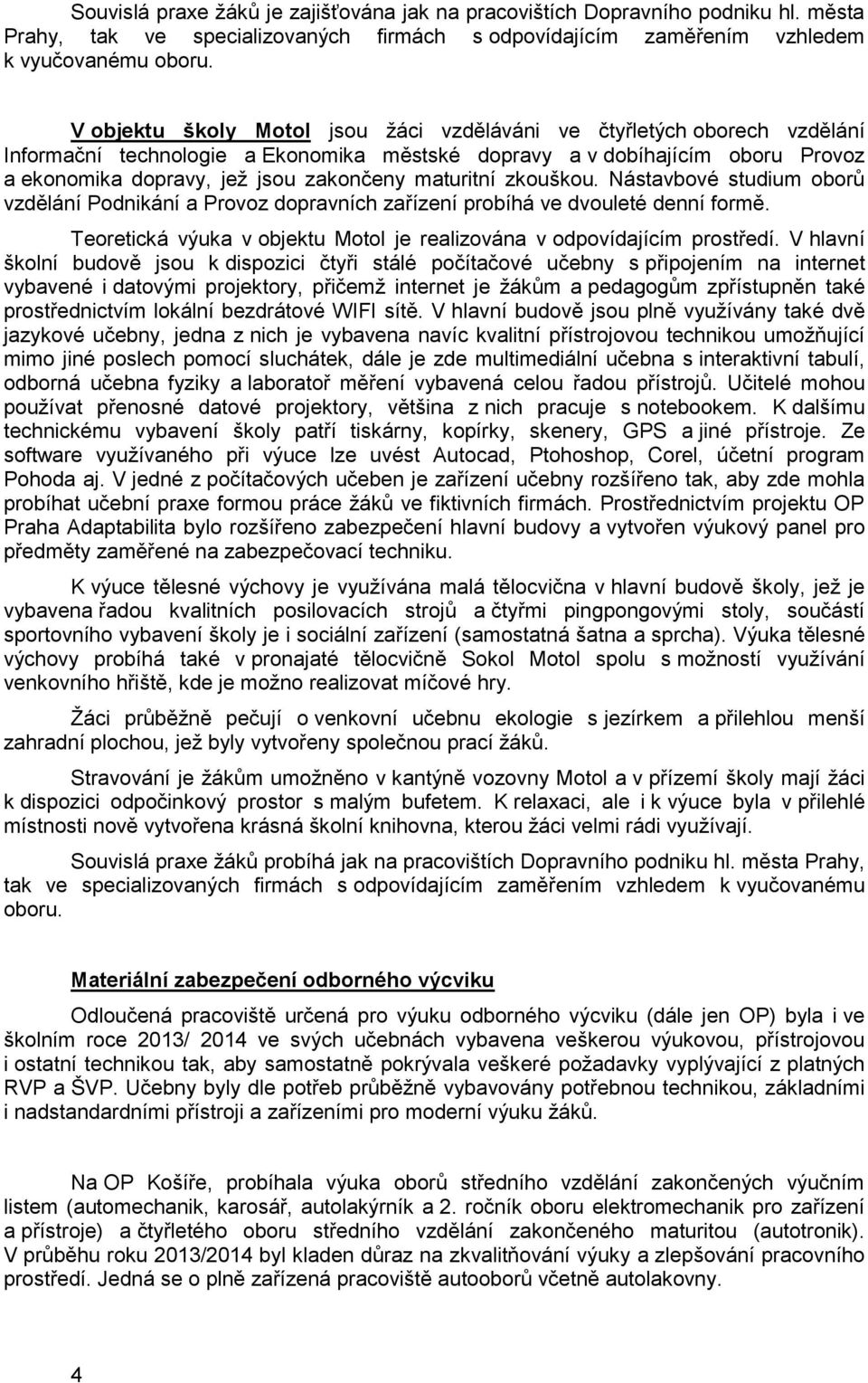 maturitní zkouškou. Nástavbové studium oborů vzdělání Podnikání a Provoz dopravních zařízení probíhá ve dvouleté denní formě. Teoretická výuka v objektu Motol je realizována v odpovídajícím prostředí.