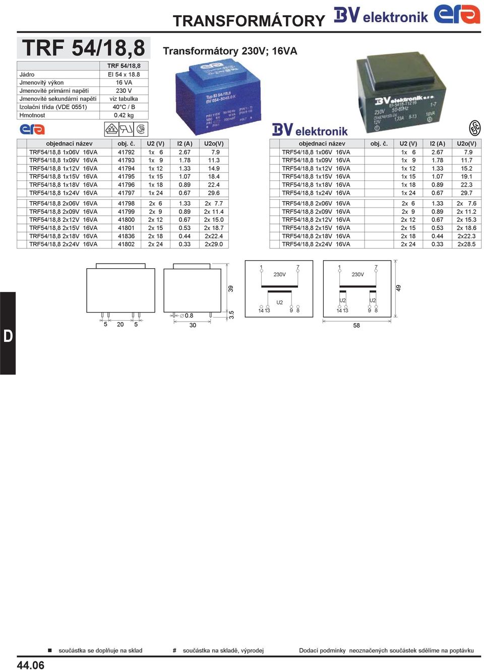 6 TRF54/18,8 2x06V 16VA 41798 2x 6 1.33 2x 7.7 TRF54/18,8 2x09V 16VA 41799 2x 9 0.89 2x 11.4 TRF54/18,8 2x12V 16VA 41800 2x 12 0.67 2x 15.0 TRF54/18,8 2x15V 16VA 41801 2x 15 0.53 2x 18.