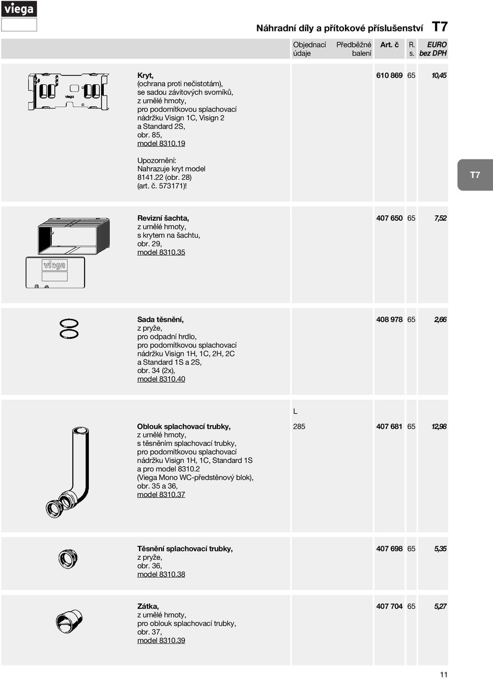 35 Náhradní díly a přítokové příslušenství Objednací 610 869 65 10,45 407 650 65 7,52 Sada těsnění, z pryže, pro odpadní hrdlo, pro podomítkovou splachovací nádržku Visign 1H, 1C, 2H, 2C a Standard