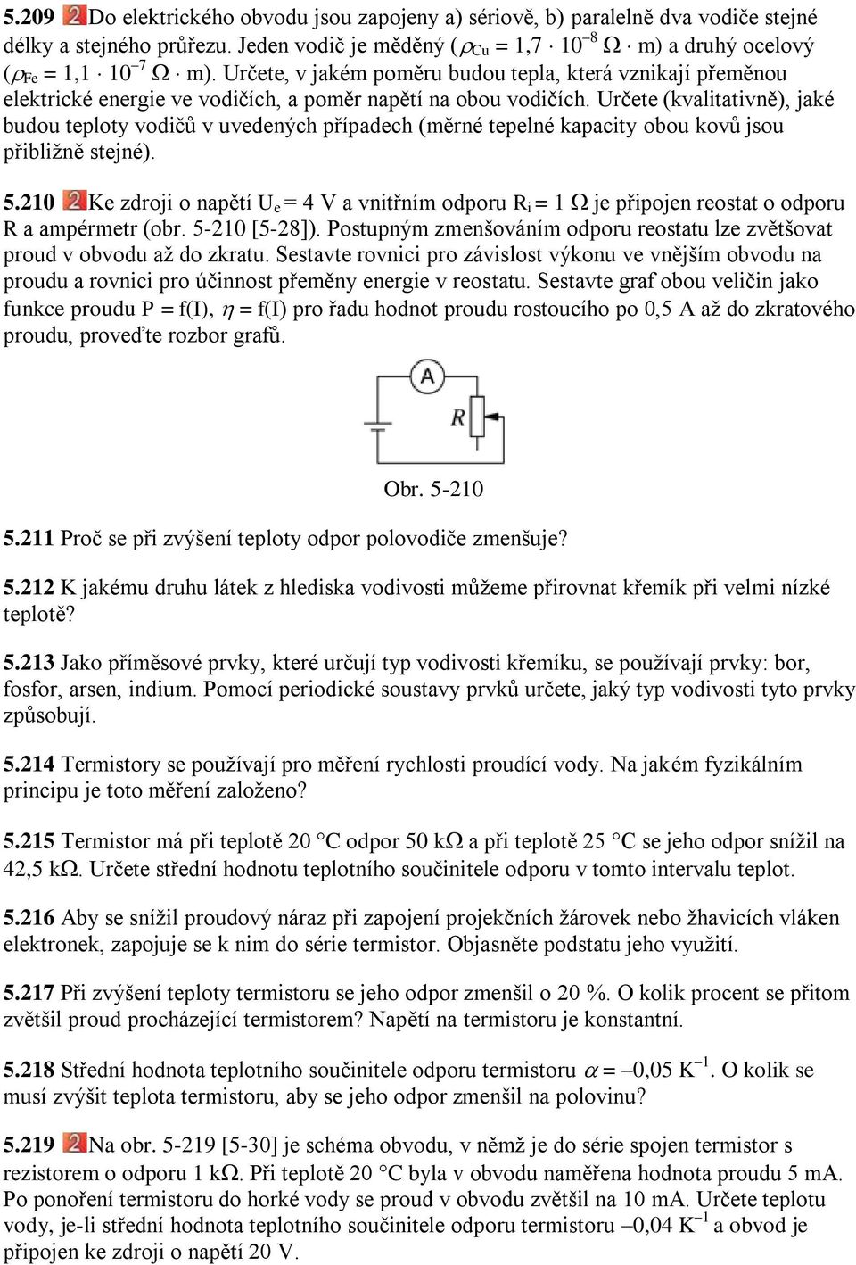 Určete (kvalitativně), jaké budou teploty vodičů v uvedených případech (měrné tepelné kapacity obou kovů jsou přibliţně stejné). 5.