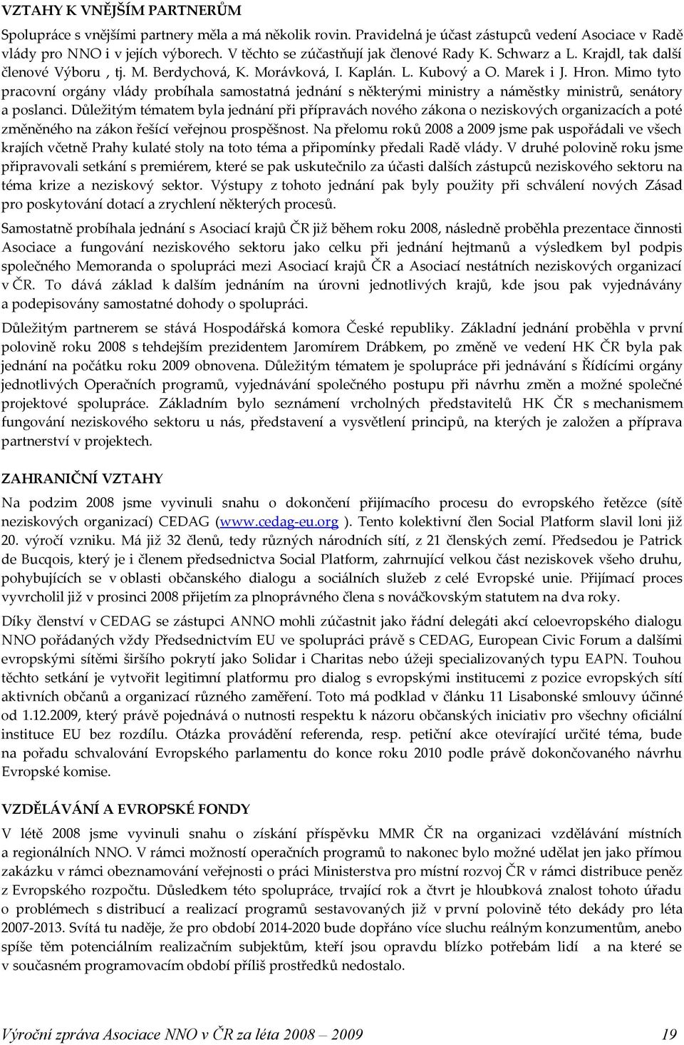 Mimo tyto pracovní orgány vlády probíhala samostatná jednání s některými ministry a náměstky ministrů, senátory a poslanci.