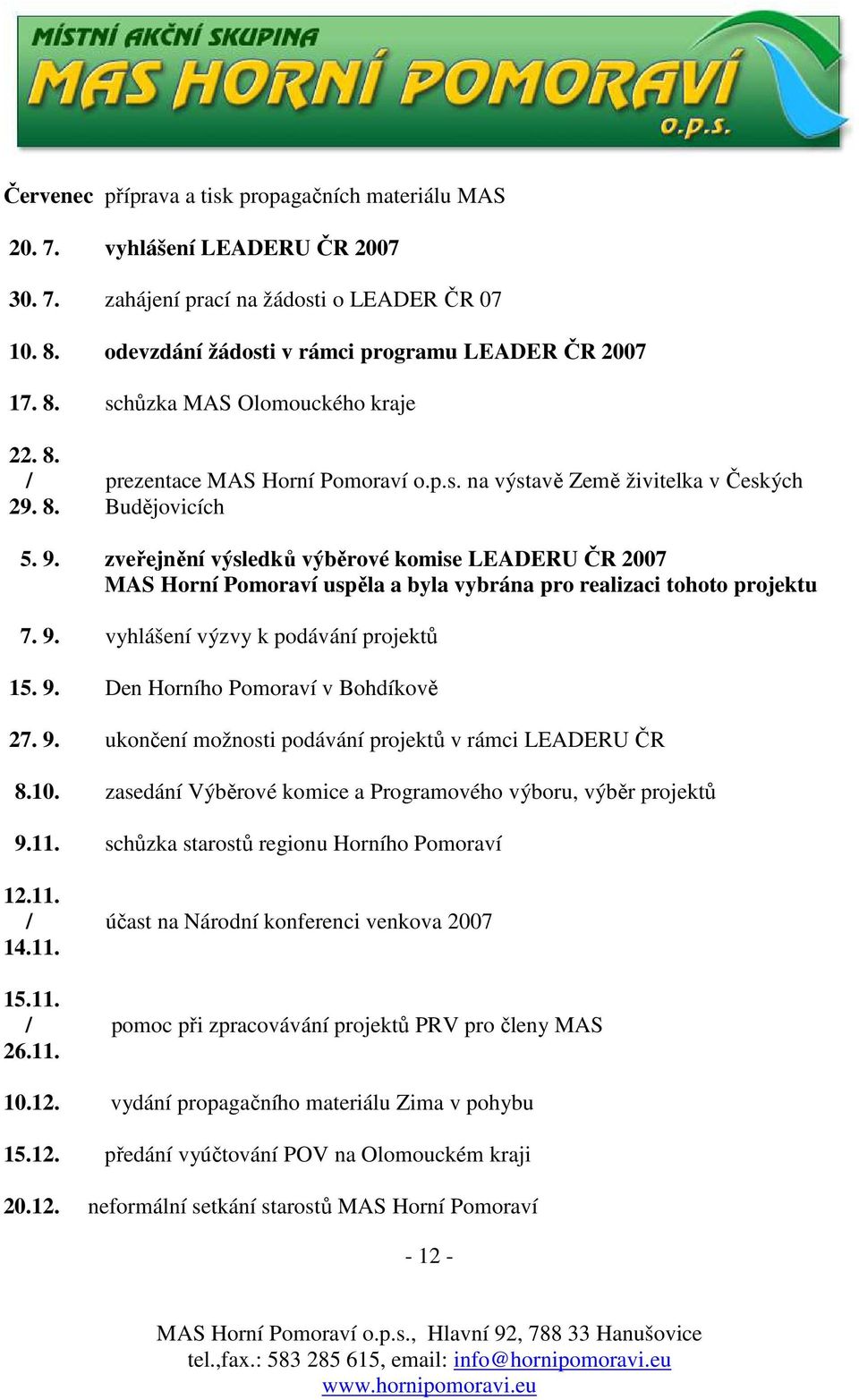 zveřejnění výsledků výběrové komise LEADERU ČR 2007 MAS Horní Pomoraví uspěla a byla vybrána pro realizaci tohoto projektu 7. 9. vyhlášení výzvy k podávání projektů 15. 9. Den Horního Pomoraví v Bohdíkově 27.