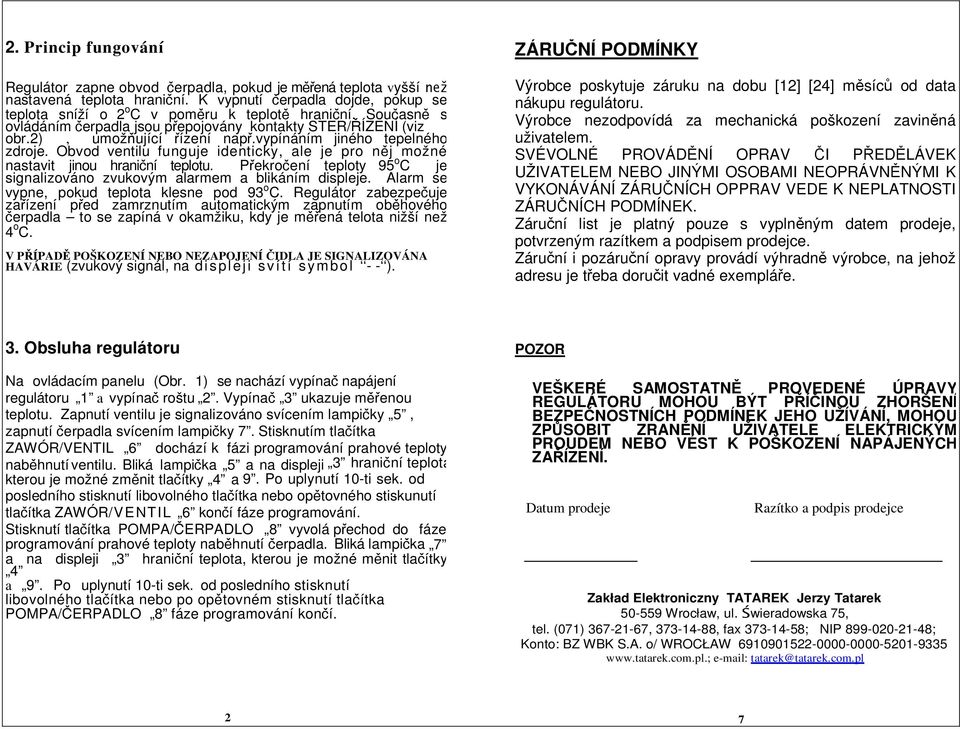 Obvod ventilu funguje identicky, ale je pro něj možné nastavit jinou hraniční teplotu. Překročení teploty 95 o C je signalizováno zvukovým alarmem a blikáním displeje.