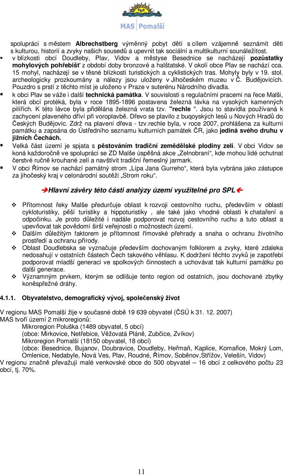 15 mohyl, nacházejí se v těsné blízkosti turistických a cyklistických tras. Mohyly byly v 19. stol. archeologicky prozkoumány a nálezy jsou uloženy v Jihočeském muzeu v Č. Budějovicích.