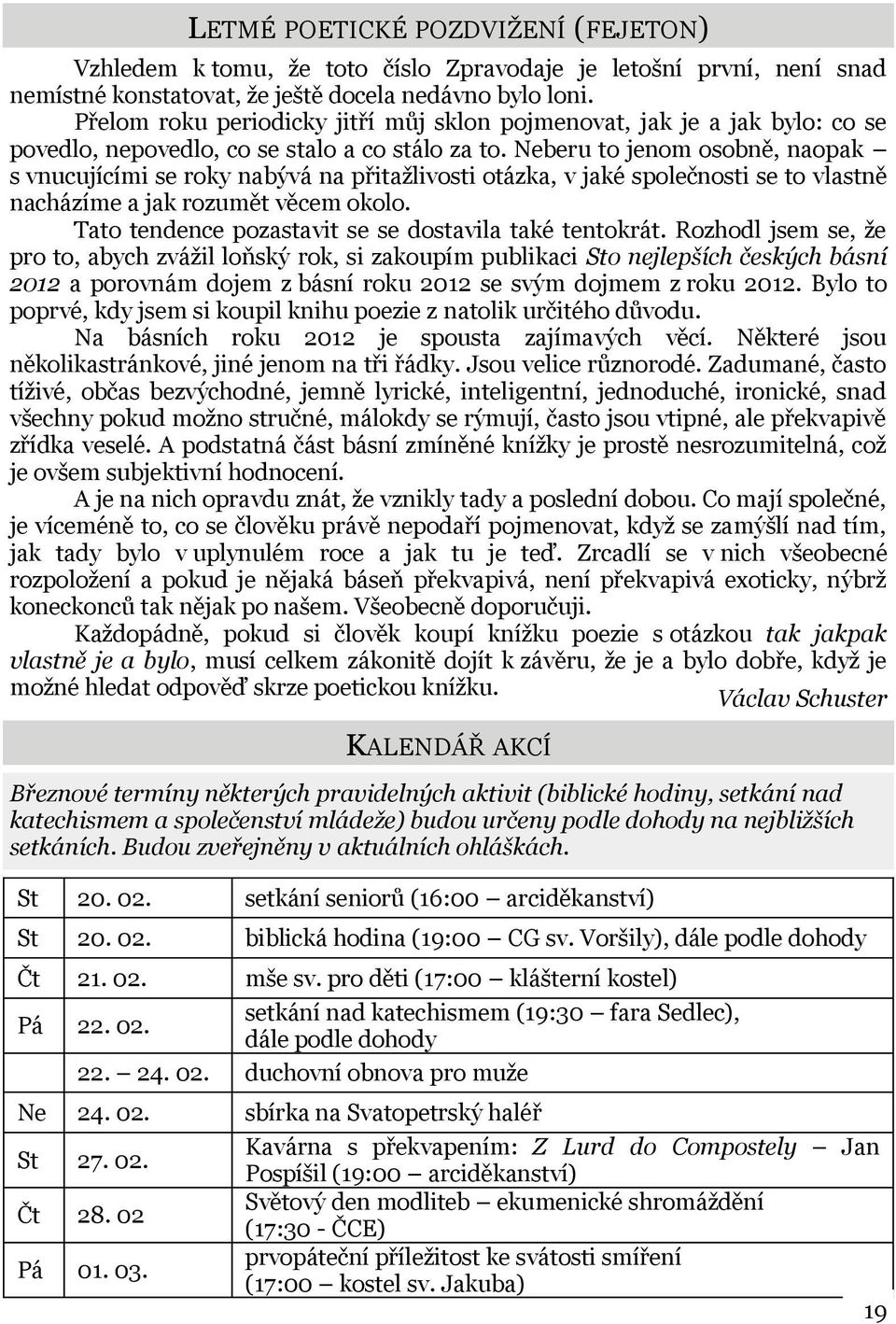 pro děti (17:00 klášterní kostel) Pá 22. 02. setkání nad katechismem (19:30 fara Sedlec), dále podle dohody 22. 24. 02. duchovní obnova pro muže Ne 24. 02. sbírka na Svatopetrský haléř St 27. 02. Čt 28.