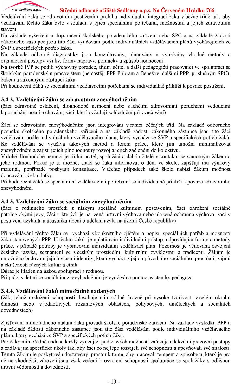 Na základě vyšetření a doporučení školského poradenského zařízení nebo SPC a na základě žádosti zákonného zástupce jsou tito žáci vyučováni podle individuálních vzdělávacích plánů vycházejících ze