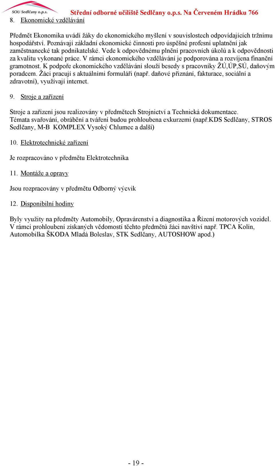 V rámci ekonomického vzdělávání je podporována a rozvíjena finanční gramotnost. K podpoře ekonomického vzdělávání slouží besedy s pracovníky ŽÚ,ÚP,SÚ, daňovým poradcem.