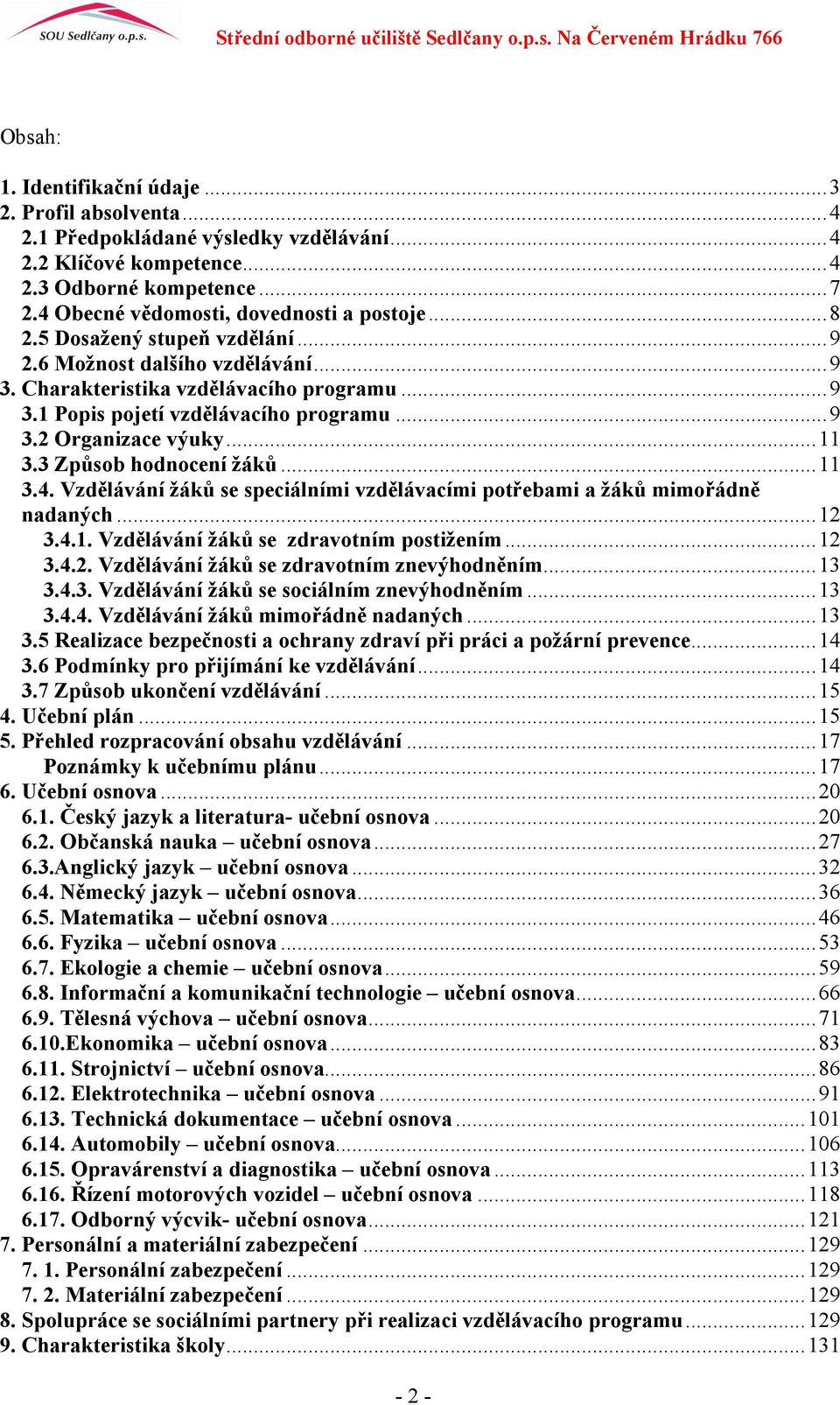 3 Způsob hodnocení žáků...11 3.4. Vzdělávání žáků se speciálními vzdělávacími potřebami a žáků mimořádně nadaných...12 3.4.1. Vzdělávání žáků se zdravotním postižením...12 3.4.2. Vzdělávání žáků se zdravotním znevýhodněním.