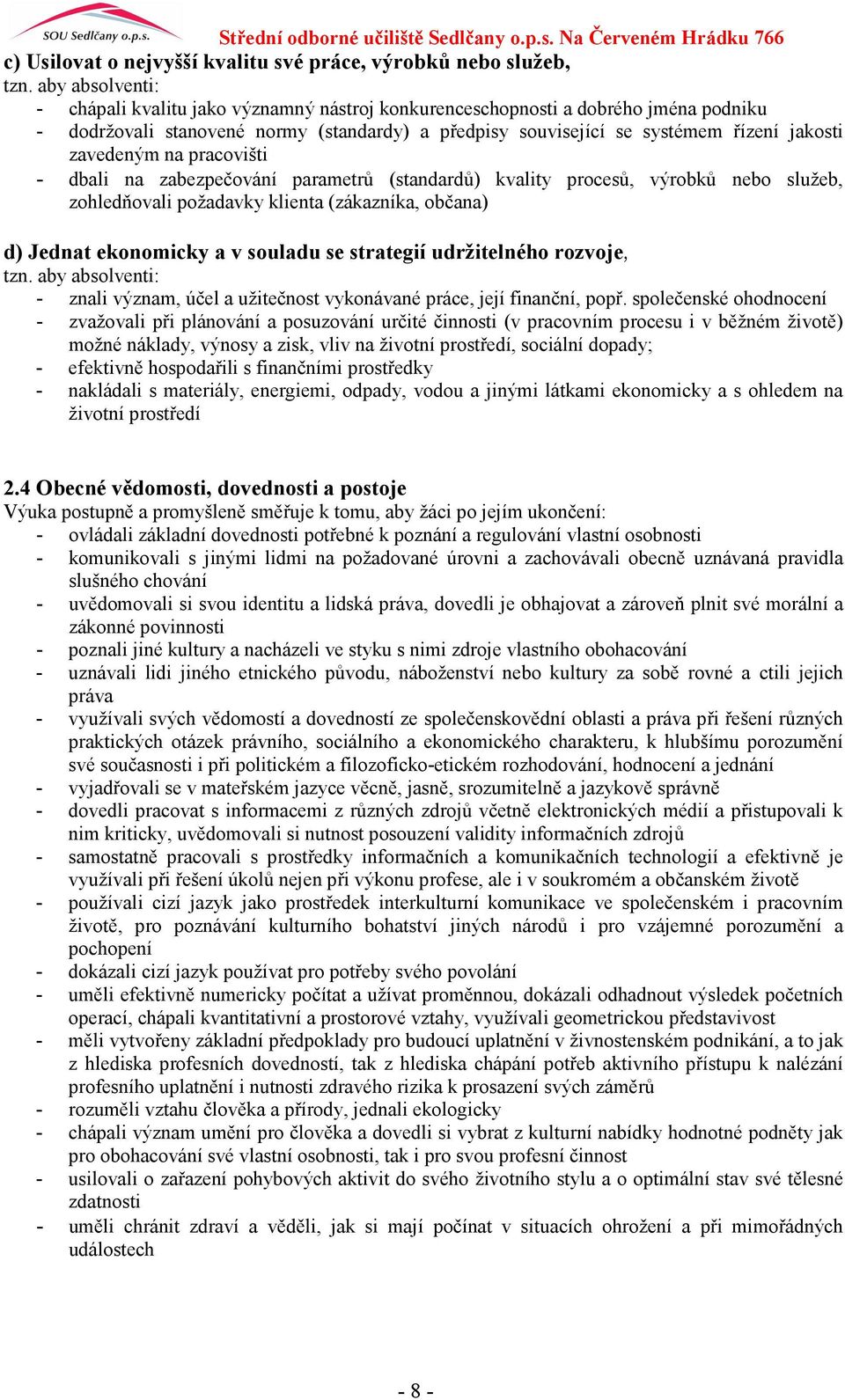 zavedeným na pracovišti - dbali na zabezpečování parametrů (standardů) kvality procesů, výrobků nebo služeb, zohledňovali požadavky klienta (zákazníka, občana) d) Jednat ekonomicky a v souladu se