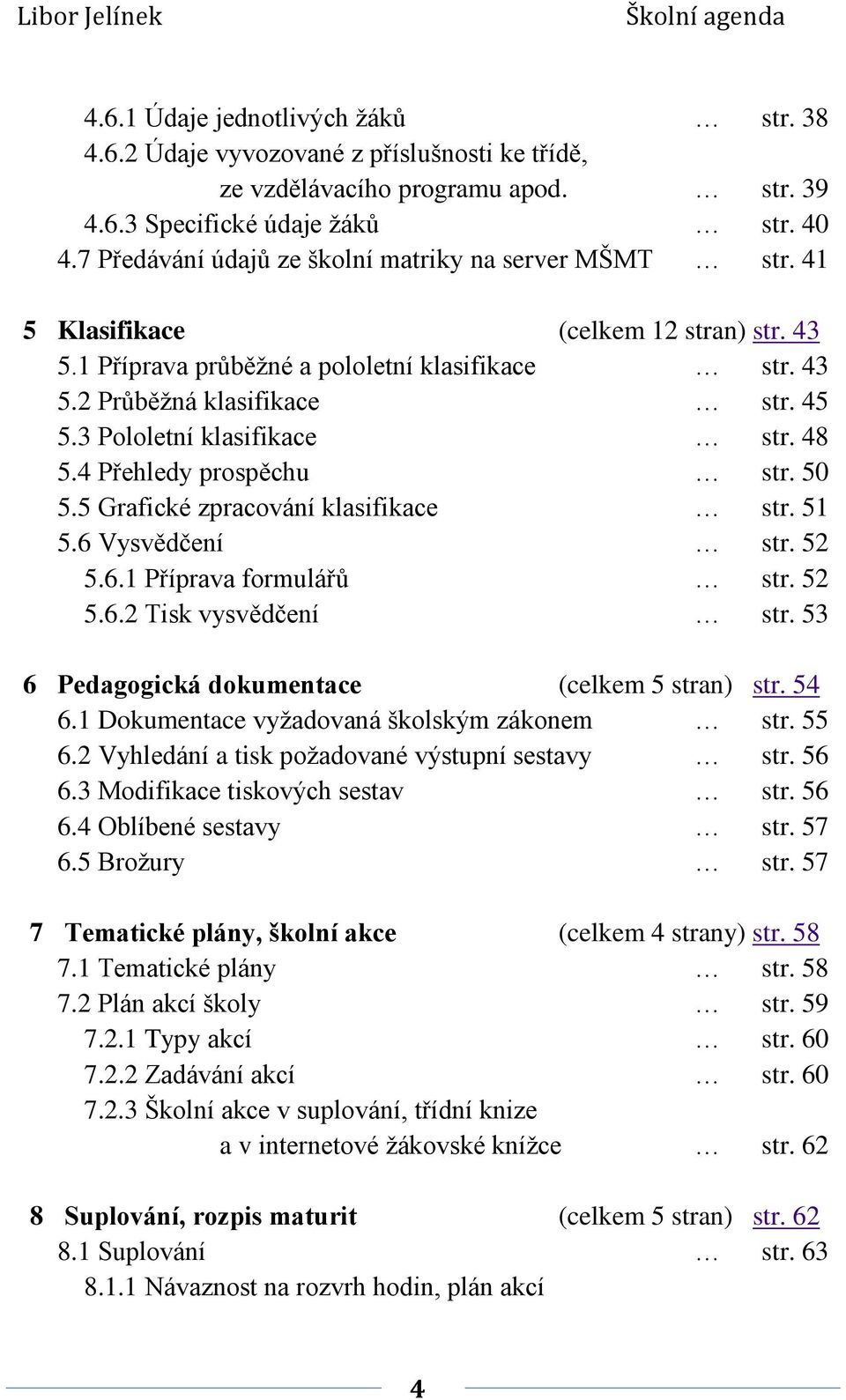 3 Pololetní klasifikace str. 48 5.4 Přehledy prospěchu str. 50 5.5 Grafické zpracování klasifikace str. 51 5.6 Vysvědčení str. 52 5.6.1 Příprava formulářů str. 52 5.6.2 Tisk vysvědčení str.